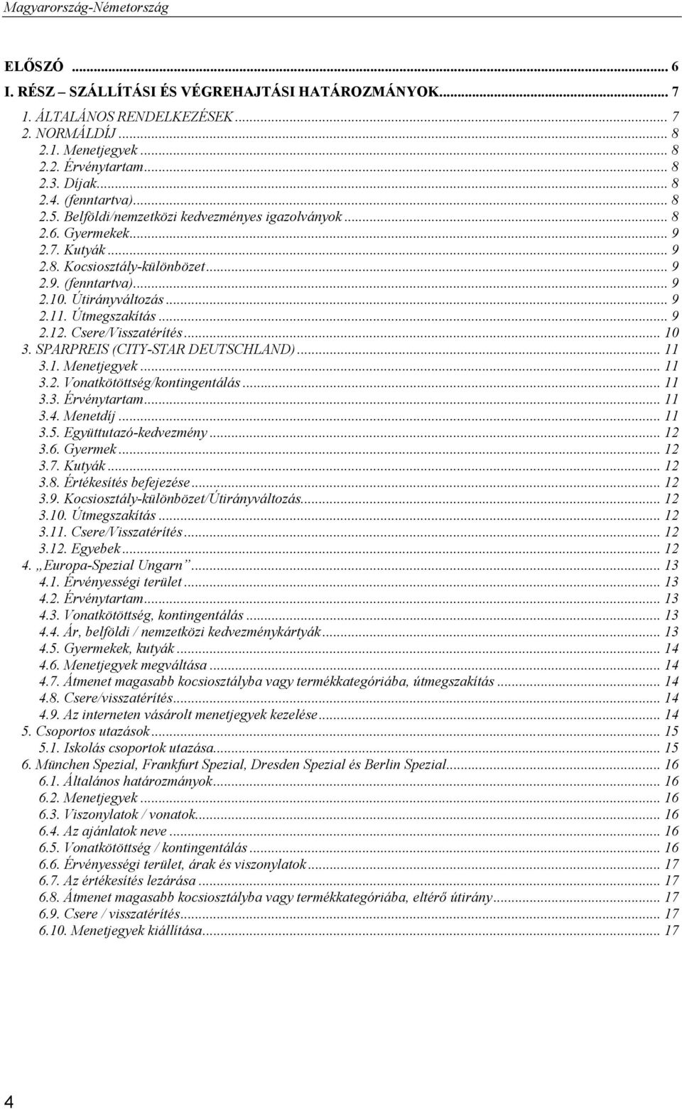 Csere/Visszatérítés... 10 3. SPARPREIS (CITY-STAR DEUTSCHLAND)... 11 3.1. Menetjegyek... 11 3.2. Vonatkötöttség/kontingentálás... 11 3.3. Érvénytartam... 11 3.4. Menetdíj... 11 3.5.