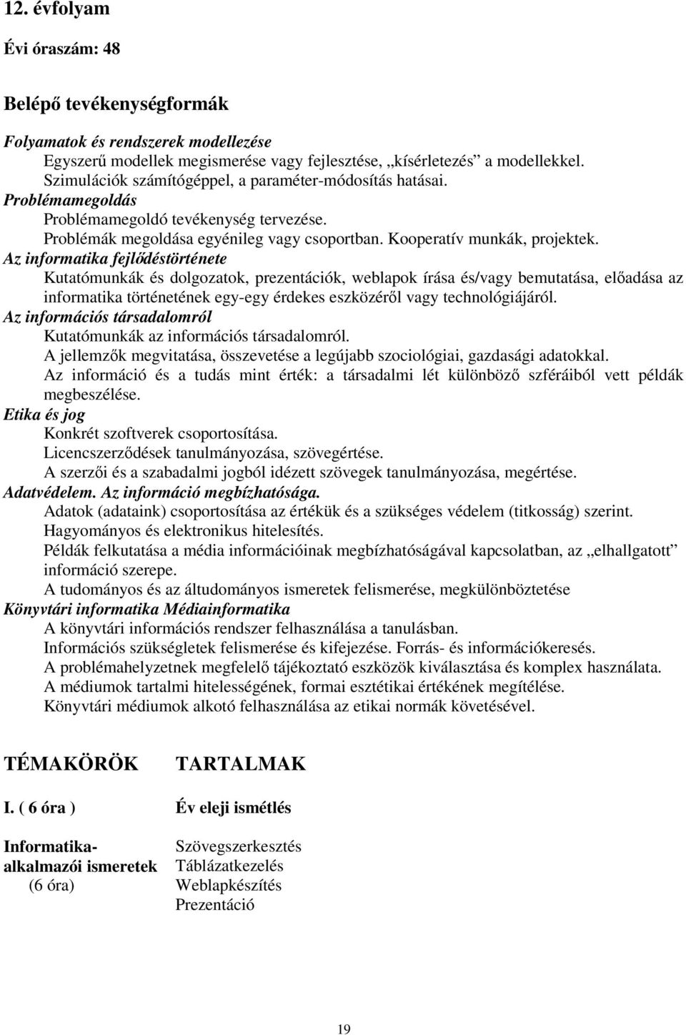 Az informatika fejlődéstörténete Kutatómunkák és dolgozatok, prezentációk, weblapok írása és/vagy bemutatása, előadása az informatika történetének egy-egy érdekes eszközéről vagy technológiájáról.