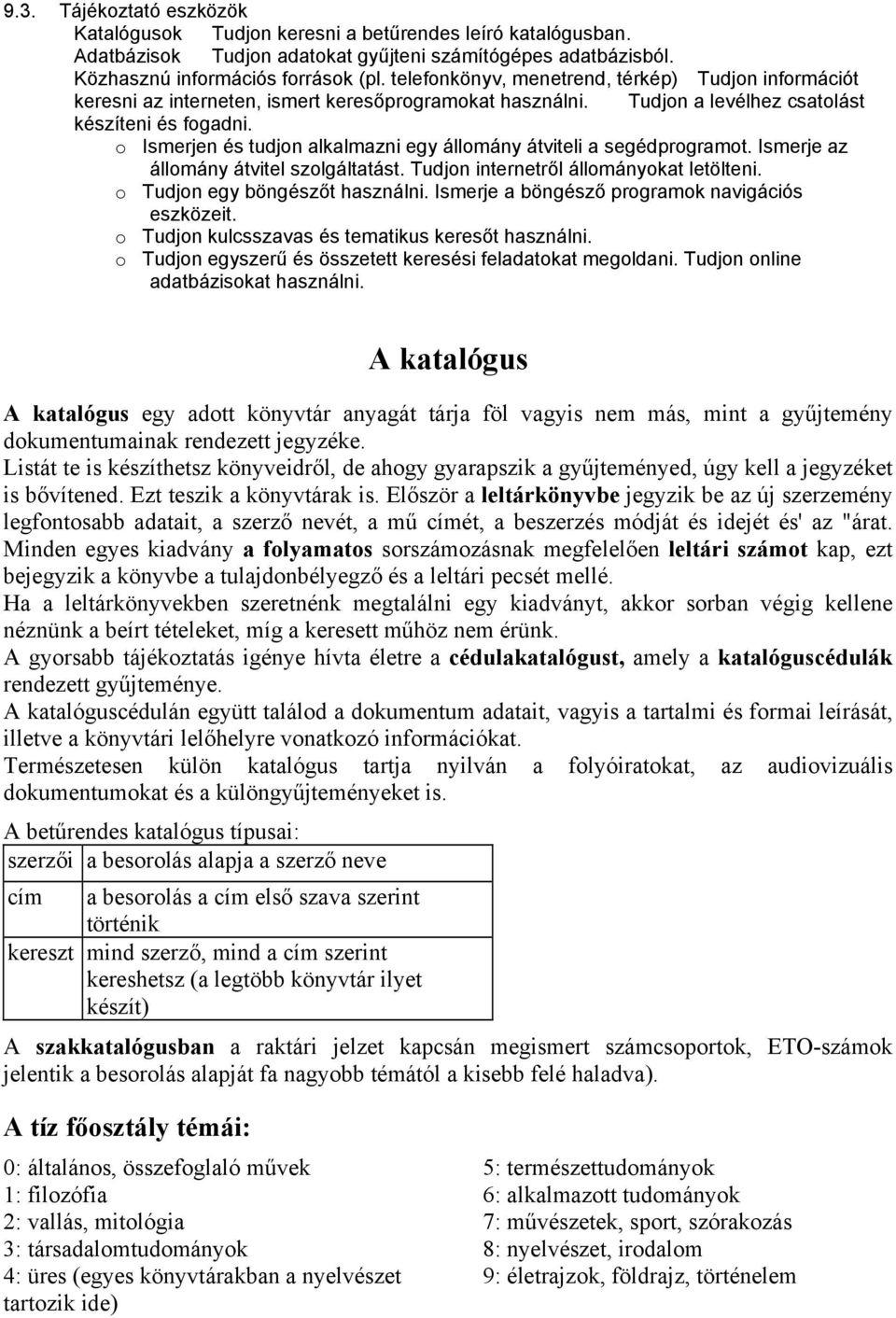 o Ismerjen és tudjon alkalmazni egy állomány átviteli a segédprogramot. Ismerje az állomány átvitel szolgáltatást. Tudjon internetről állományokat letölteni. o Tudjon egy böngészőt használni.