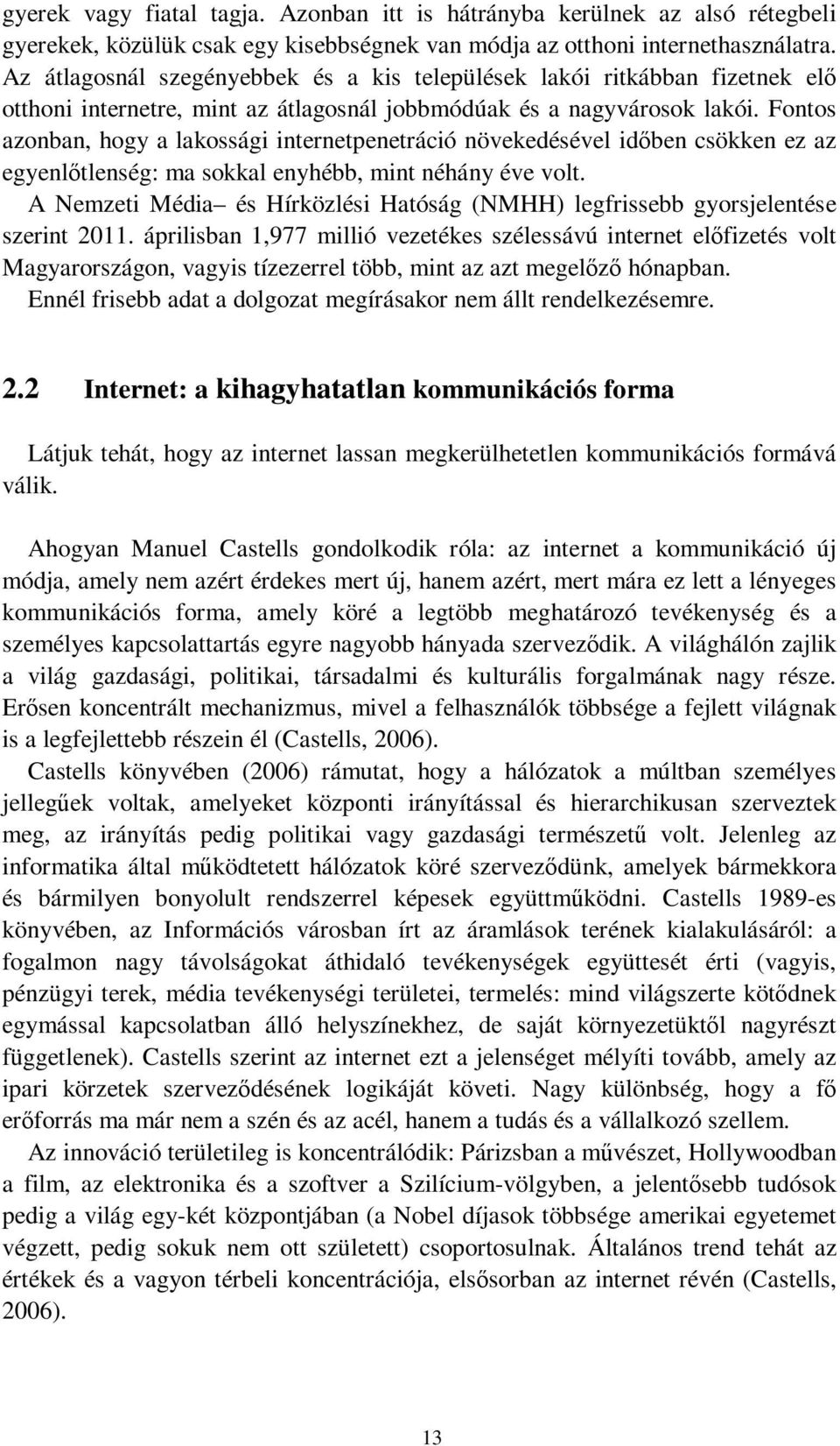 Fontos azonban, hogy a lakossági internetpenetráció növekedésével időben csökken ez az egyenlőtlenség: ma sokkal enyhébb, mint néhány éve volt.