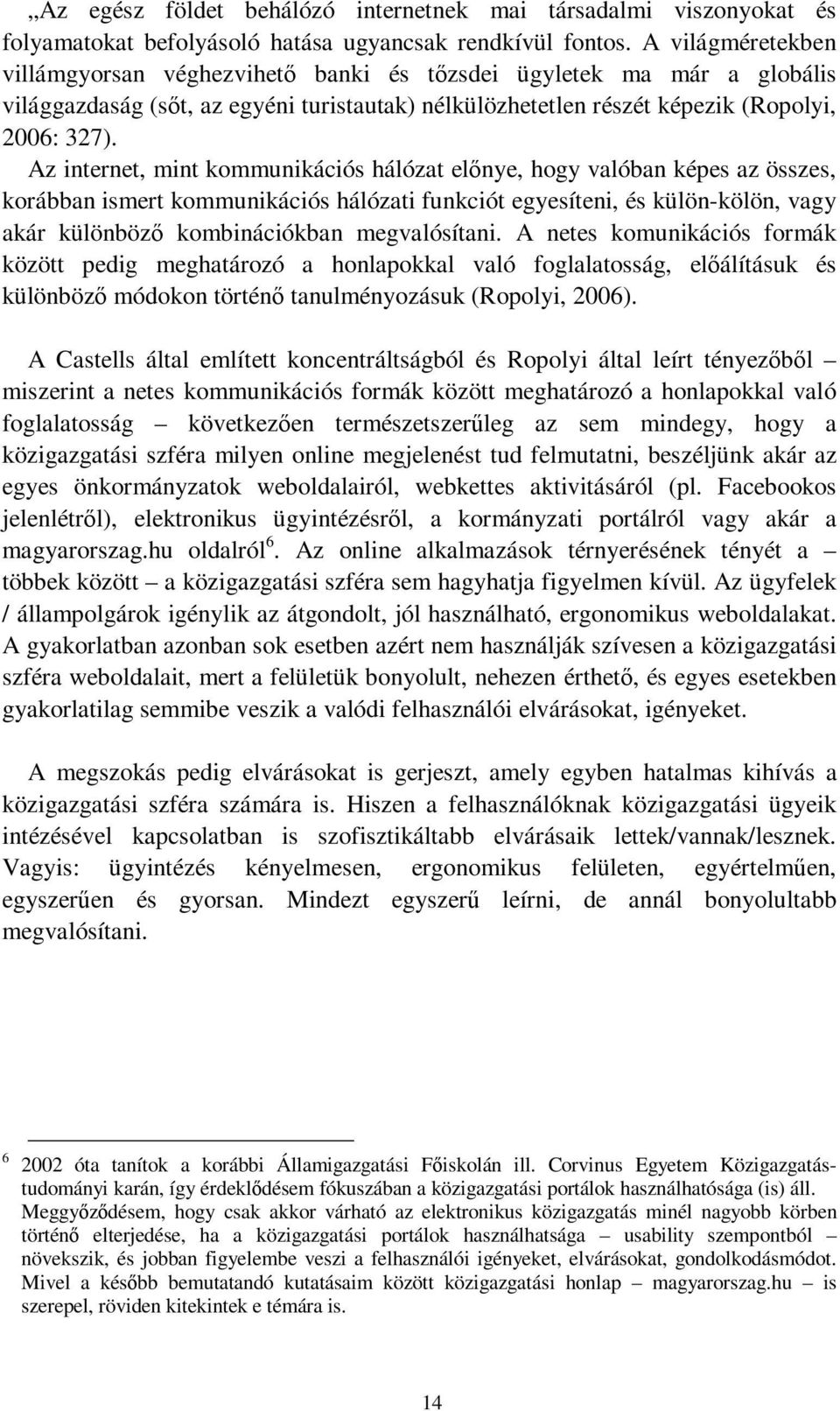 Az internet, mint kommunikációs hálózat előnye, hogy valóban képes az összes, korábban ismert kommunikációs hálózati funkciót egyesíteni, és külön-kölön, vagy akár különböző kombinációkban