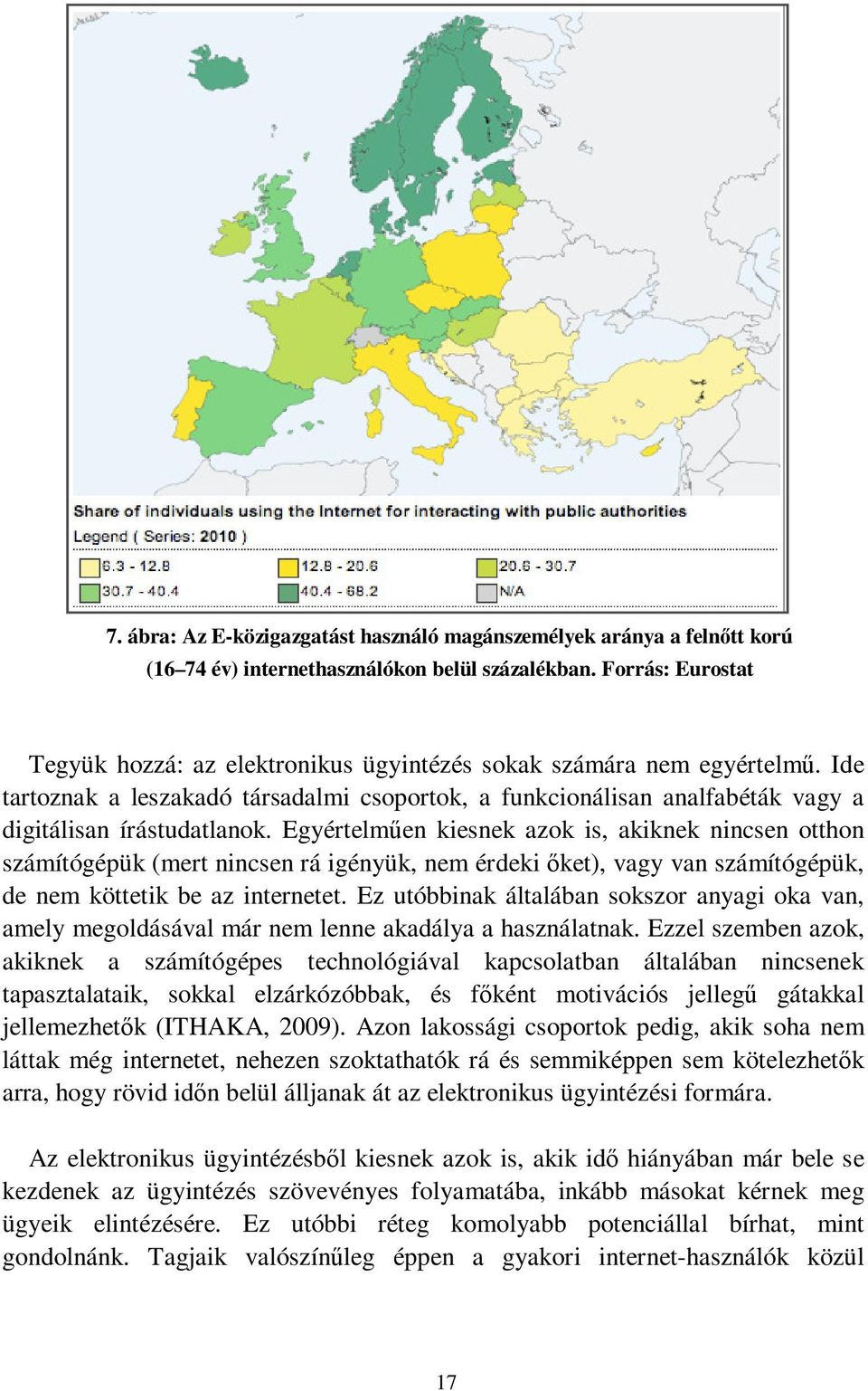 Egyértelműen kiesnek azok is, akiknek nincsen otthon számítógépük (mert nincsen rá igényük, nem érdeki őket), vagy van számítógépük, de nem köttetik be az internetet.