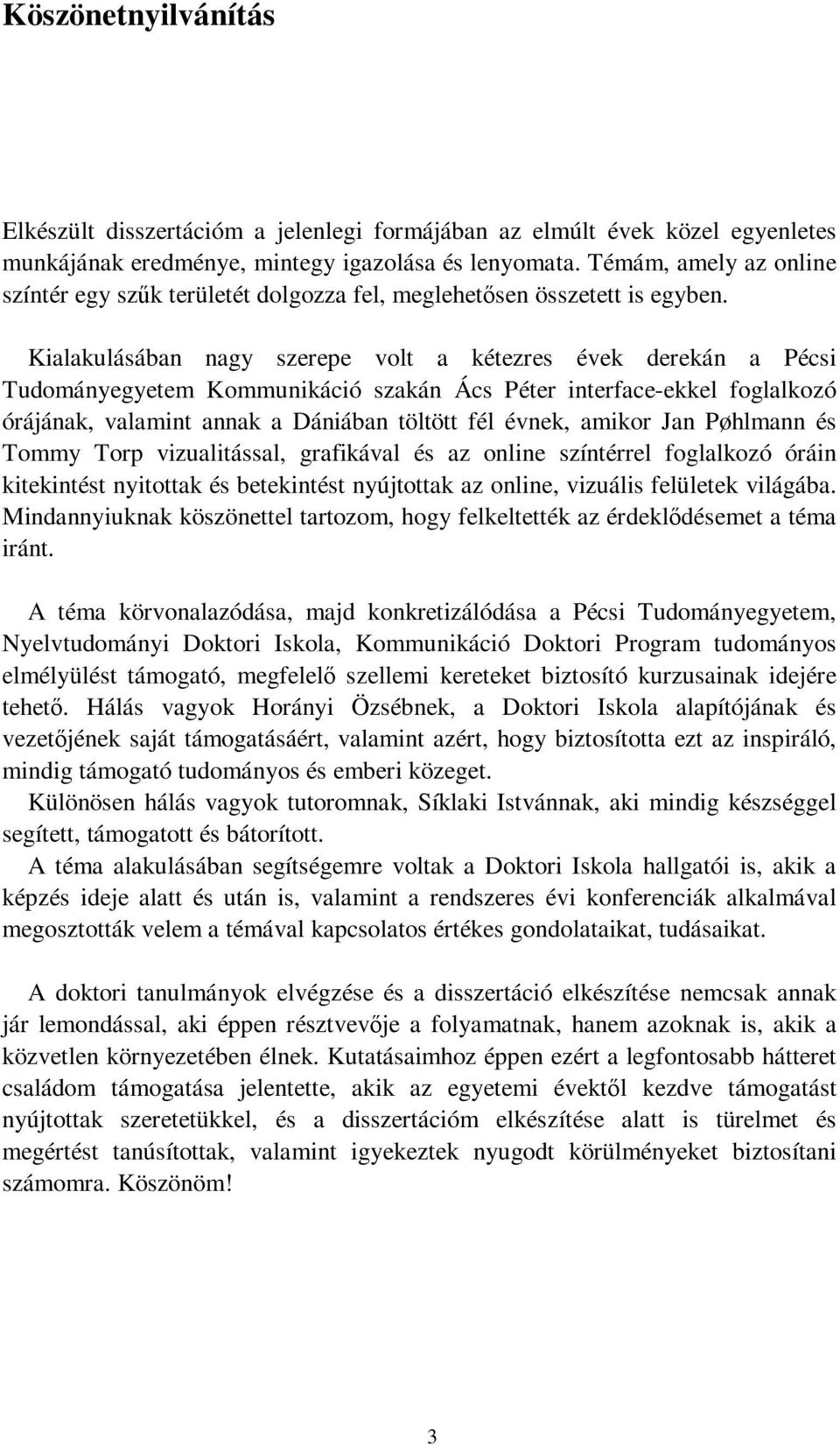 Kialakulásában nagy szerepe volt a kétezres évek derekán a Pécsi Tudományegyetem Kommunikáció szakán Ács Péter interface-ekkel foglalkozó órájának, valamint annak a Dániában töltött fél évnek, amikor