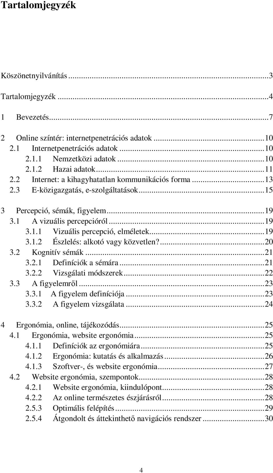 .. 19 3.1.2 Észlelés: alkotó vagy közvetlen?... 20 3.2 Kognitív sémák... 21 3.2.1 Definíciók a sémára... 21 3.2.2 Vizsgálati módszerek... 22 3.3 A figyelemről... 23 3.3.1 A figyelem definíciója... 23 3.3.2 A figyelem vizsgálata.