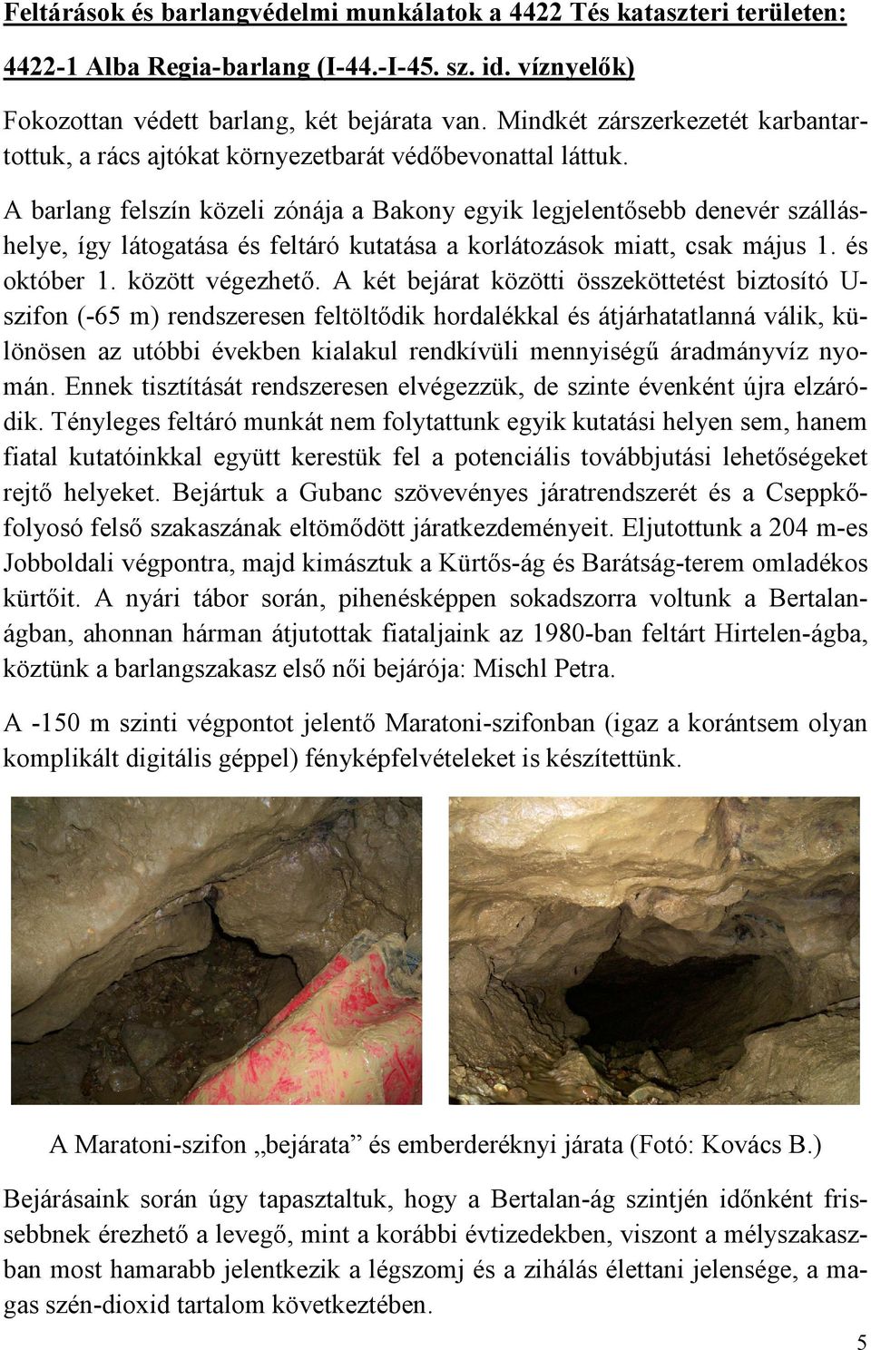 A barlang felszín közeli zónája a Bakony egyik legjelentısebb denevér szálláshelye, így látogatása és feltáró kutatása a korlátozások miatt, csak május 1. és október 1. között végezhetı.