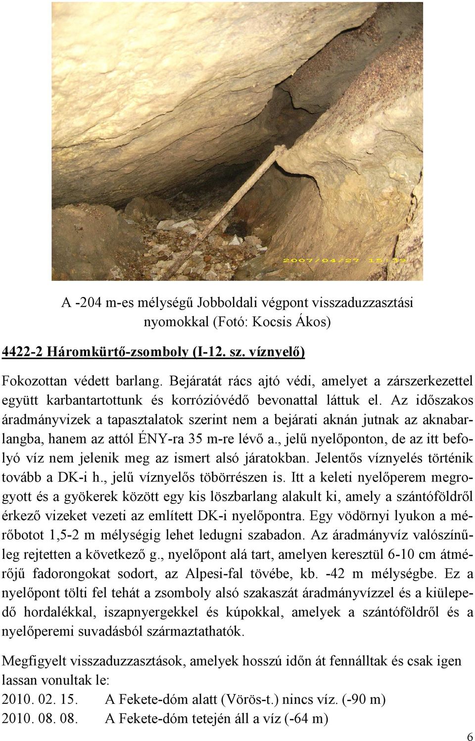 Az idıszakos áradmányvizek a tapasztalatok szerint nem a bejárati aknán jutnak az aknabarlangba, hanem az attól ÉNY-ra 35 m-re lévı a.