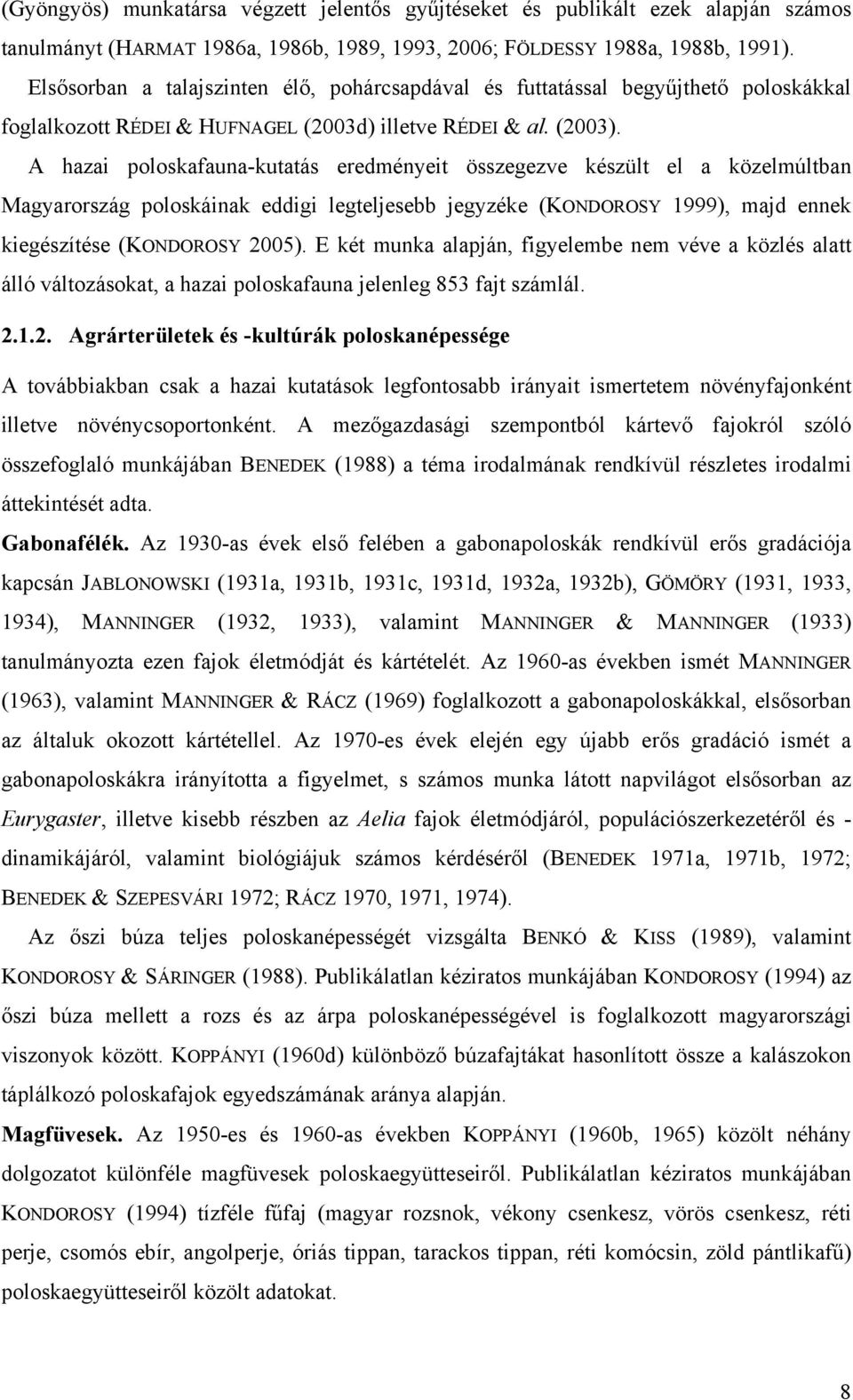 A hazai poloskafauna-kutatás eredményeit összegezve készült el a közelmúltban Magyarország poloskáinak eddigi legteljesebb jegyzéke (KONDOROSY 1999), majd ennek kiegészítése (KONDOROSY 2005).