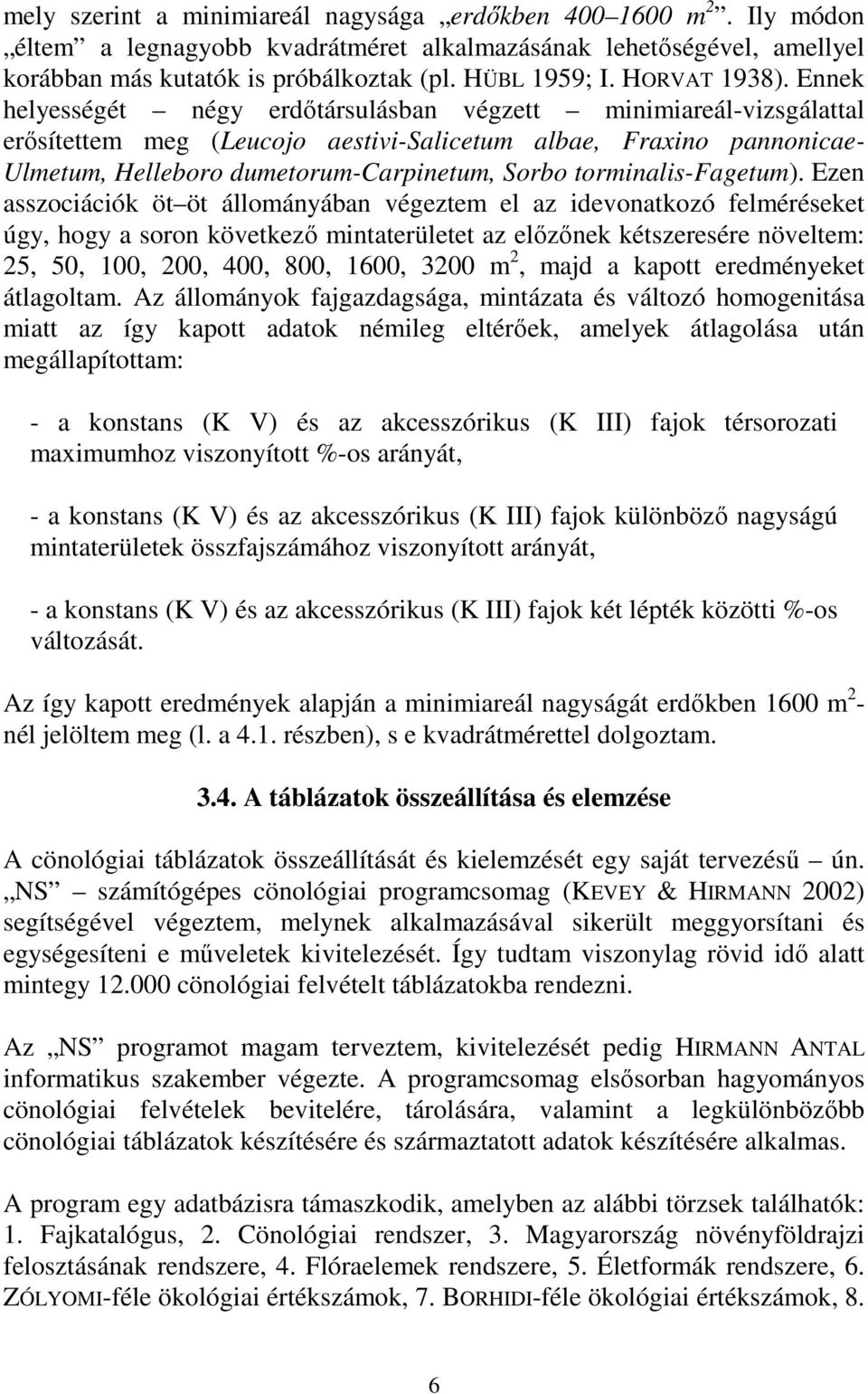 Ennek helyességét négy erdıtársulásban végzett minimiareál-vizsgálattal erısítettem meg (Leucojo aestivi-salicetum albae, Fraxino pannonicae- Ulmetum, Helleboro dumetorum-carpinetum, Sorbo