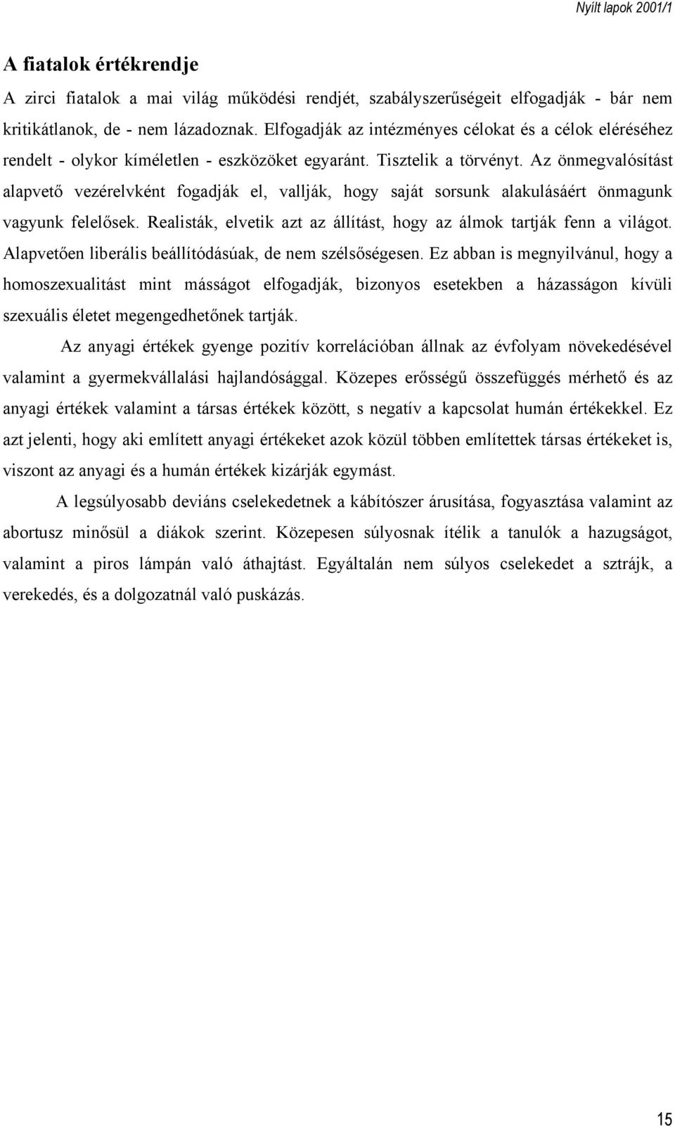 Az önmegvalósítást alapvető vezérelvként fogadják el, vallják, hogy saját sorsunk alakulásáért önmagunk vagyunk felelősek. Realisták, elvetik azt az állítást, hogy az álmok tartják fenn a világot.