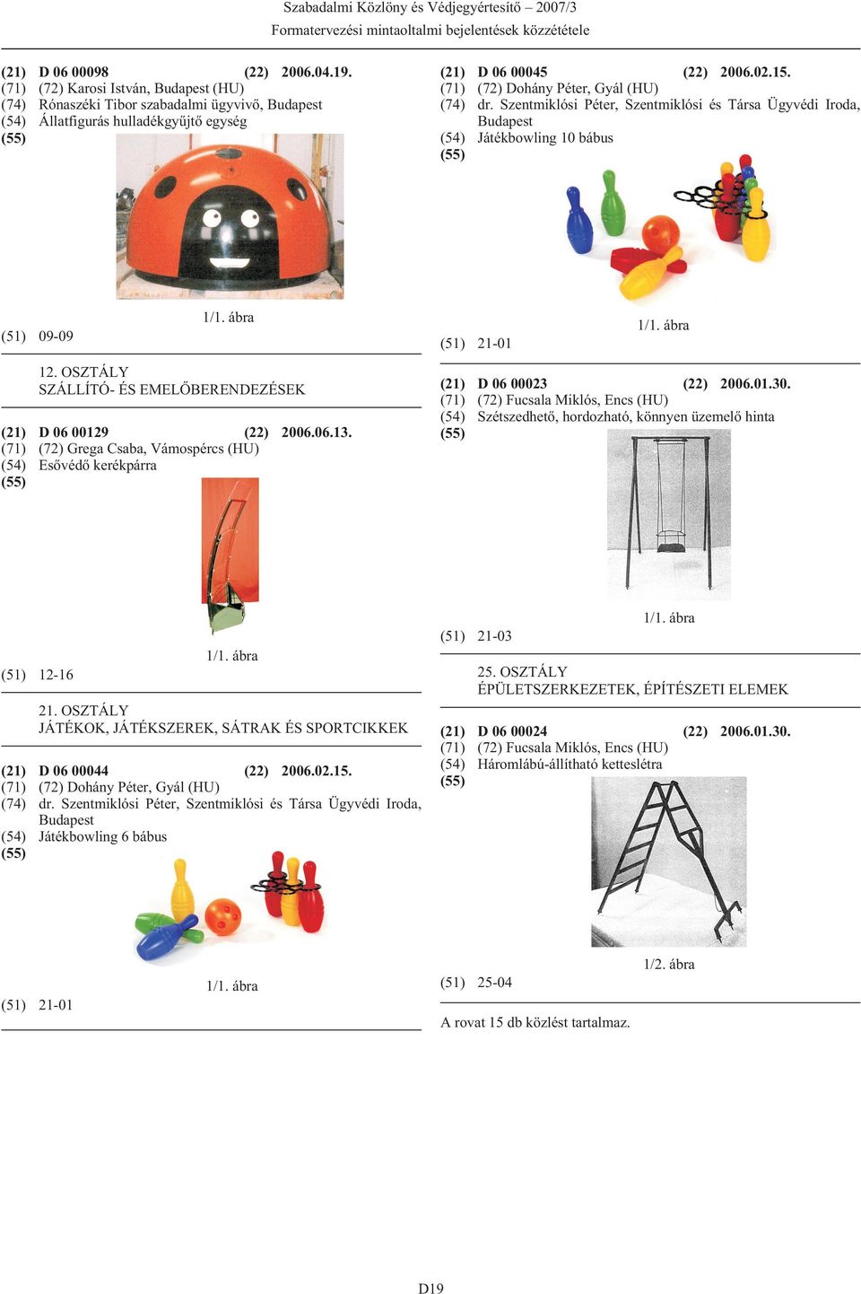 Szentmiklósi Péter, Szentmiklósi és Társa Ügyvédi Iroda, (54) Játékbowling 10 bábus (51) 09-09 (51) 21-01 12. OSZTÁLY SZÁLLÍTÓ- ÉS EMELÕBERENDEZÉSEK (21) D 06 00129 (22) 2006.06.13.