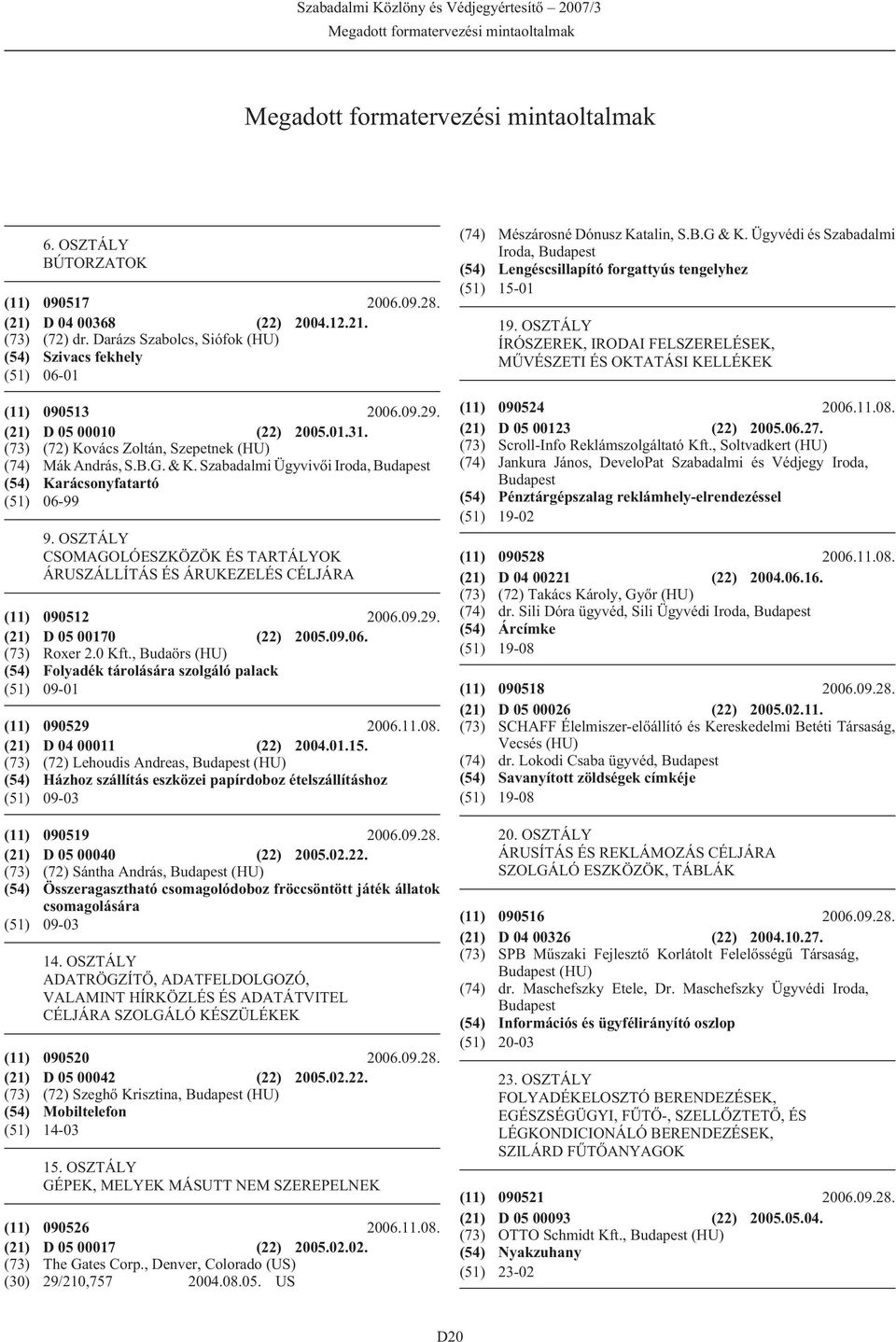 Szabadalmi Ügyvivõi Iroda, (54) Karácsonyfatartó (51) 06-99 9. OSZTÁLY CSOMAGOLÓESZKÖZÖK ÉS TARTÁLYOK ÁRUSZÁLLÍTÁS ÉS ÁRUKEZELÉS CÉLJÁRA (11) 090512 2006.09.29. (21) D 05 00170 (22) 2005.09.06. (73) Roxer 2.