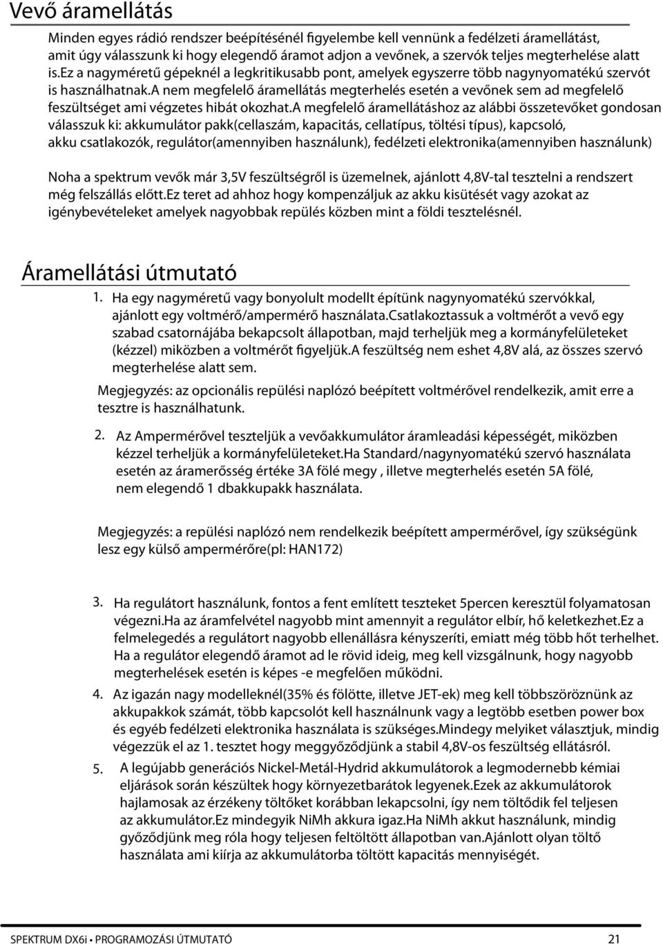 a nem megfelelő áramellátás megterhelés esetén a vevőnek sem ad megfelelő feszültséget ami végzetes hibát okozhat.