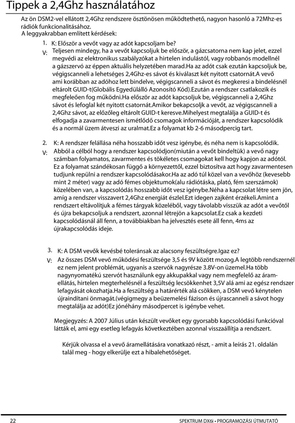 V: Teljesen mindegy, ha a vevőt kapcsoljuk be először, a gázcsatorna nem kap jelet, ezzel megvédi az elektronikus szabályzókat a hirtelen indulástól, vagy robbanós modellnél a gázszervó az éppen
