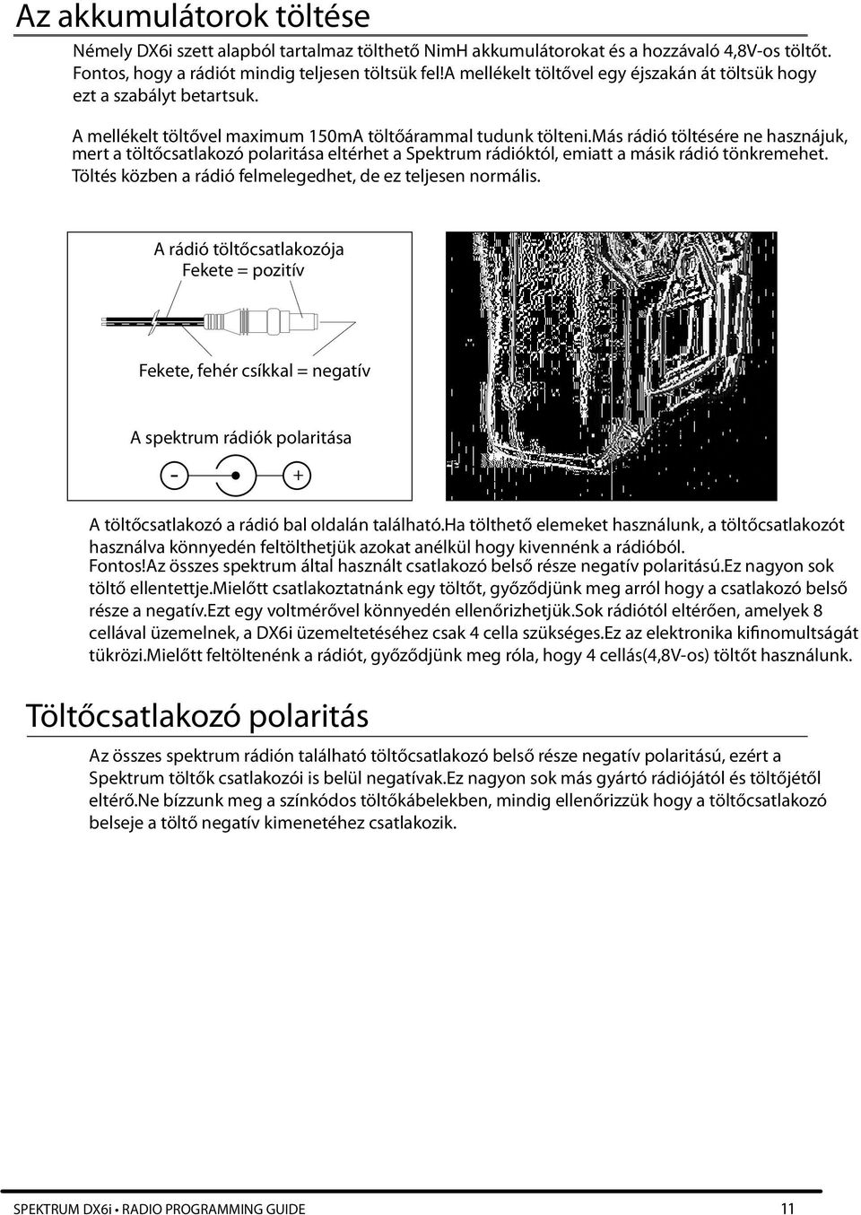 más rádió töltésére ne hasznájuk, mert a töltőcsatlakozó polaritása eltérhet a Spektrum rádióktól, emiatt a másik rádió tönkremehet. Töltés közben a rádió felmelegedhet, de ez teljesen normális.