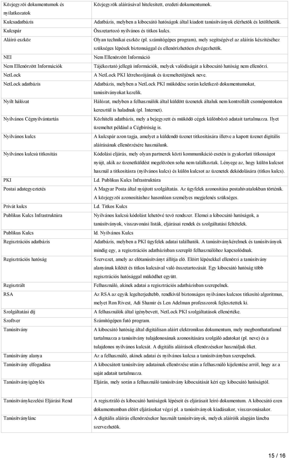 Tanúsítvány elfogadása Tanúsítványigénylés Közjegyzök aláírásával hitelesített, eredeti dokumentumok. Adatbázis, melyben a kibocsátó hatóságok által kiadott tanúsítványok elérhetök és letölthetök.