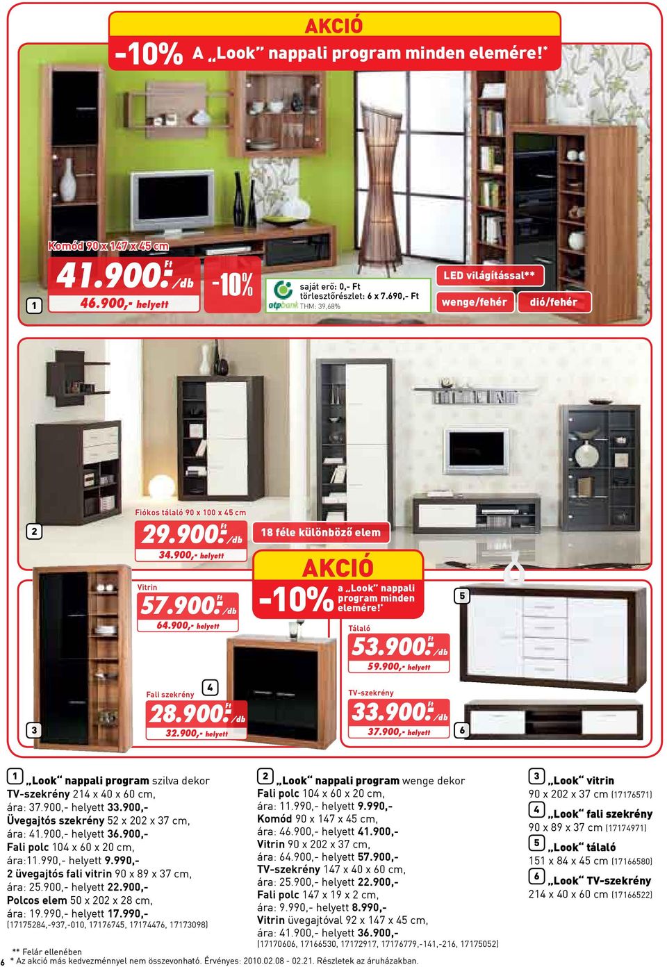 900,- helyett 18 féle különböző elem a Look nappali program minden -10% elemére! * Tálaló 53.900.- Ft/db 59.900,- helyett 5 3 4 Fali szekrény 28.900.- Ft/db 32.900,- helyett TV-szekrény 33.900.- Ft/db 37.