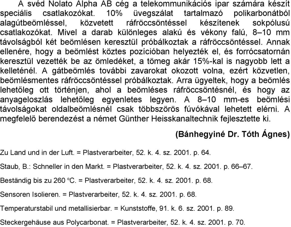 Mivel a darab különleges alakú és vékony falú, 8 10 mm távolságból két beömlésen keresztül próbálkoztak a ráfröccsöntéssel.