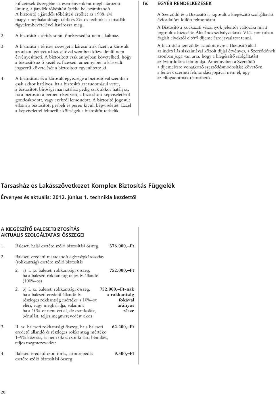 A biztosító a térítési összeget a károsultnak fizeti, a károsult azonban igényét a biztosítóval szemben közvetlenül nem érvényesítheti.