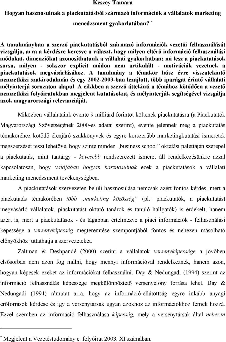 azonosíthatunk a vállalati gyakorlatban: mi lesz a piackutatások sorsa, milyen - sokszor explicit módon nem artikulált - motivációk vezetnek a piackutatások megvásárlásához.