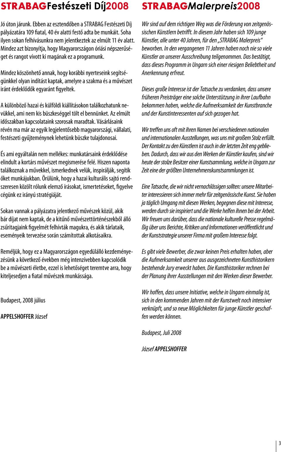 Mindez köszönhető annak, hogy korábbi nyerteseink segítségünkkel olyan indítást kaptak, amelyre a szakma és a művészet iránt érdeklődők egyaránt figyeltek.