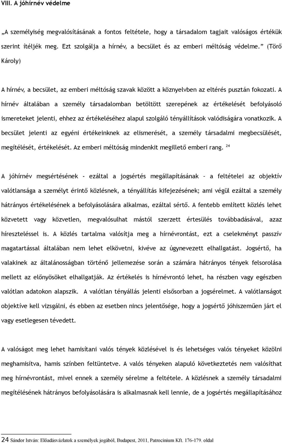 A hírnév általában a személy társadalomban betöltött szerepének az értékelését befolyásoló ismereteket jelenti, ehhez az értékeléséhez alapul szolgáló tényállítások valódiságára vonatkozik.