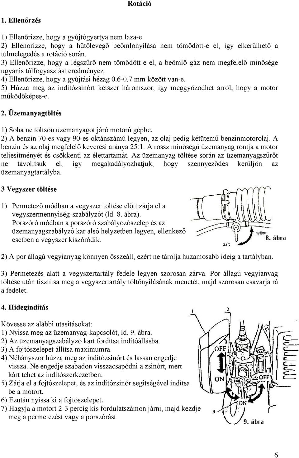 5) Húzza meg az indítózsinórt kétszer háromszor, így meggyőződhet arról, hogy a motor működőképes-e. 2. Üzemanyagtöltés 1) Soha ne töltsön üzemanyagot járó motorú gépbe.