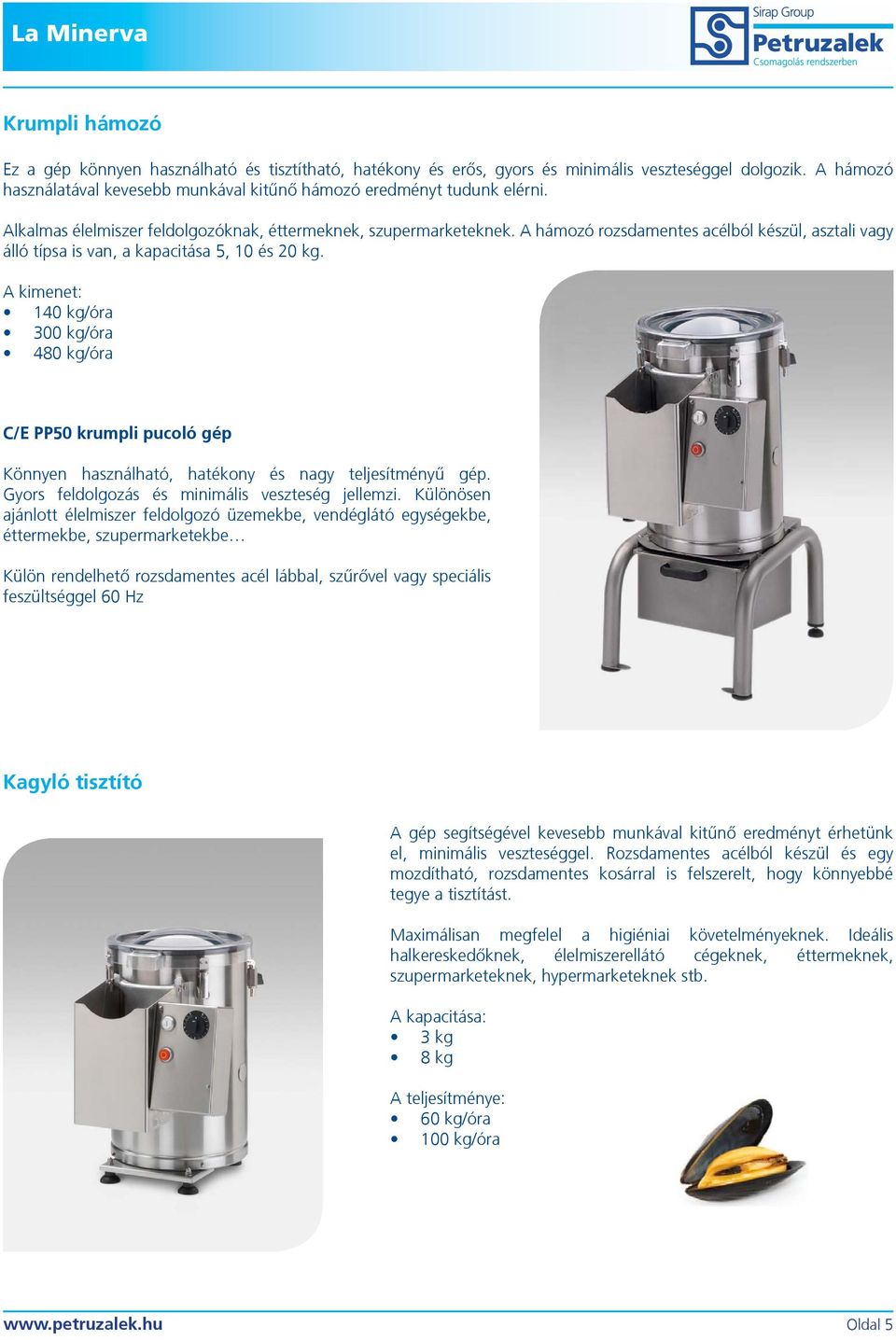 A kimenet: 140 kg/óra 300 kg/óra 480 kg/óra C/E PP50 krumpli pucoló gép Könnyen használható, hatékony és nagy teljesítményû gép. Gyors feldolgozás és minimális veszteség jellemzi.