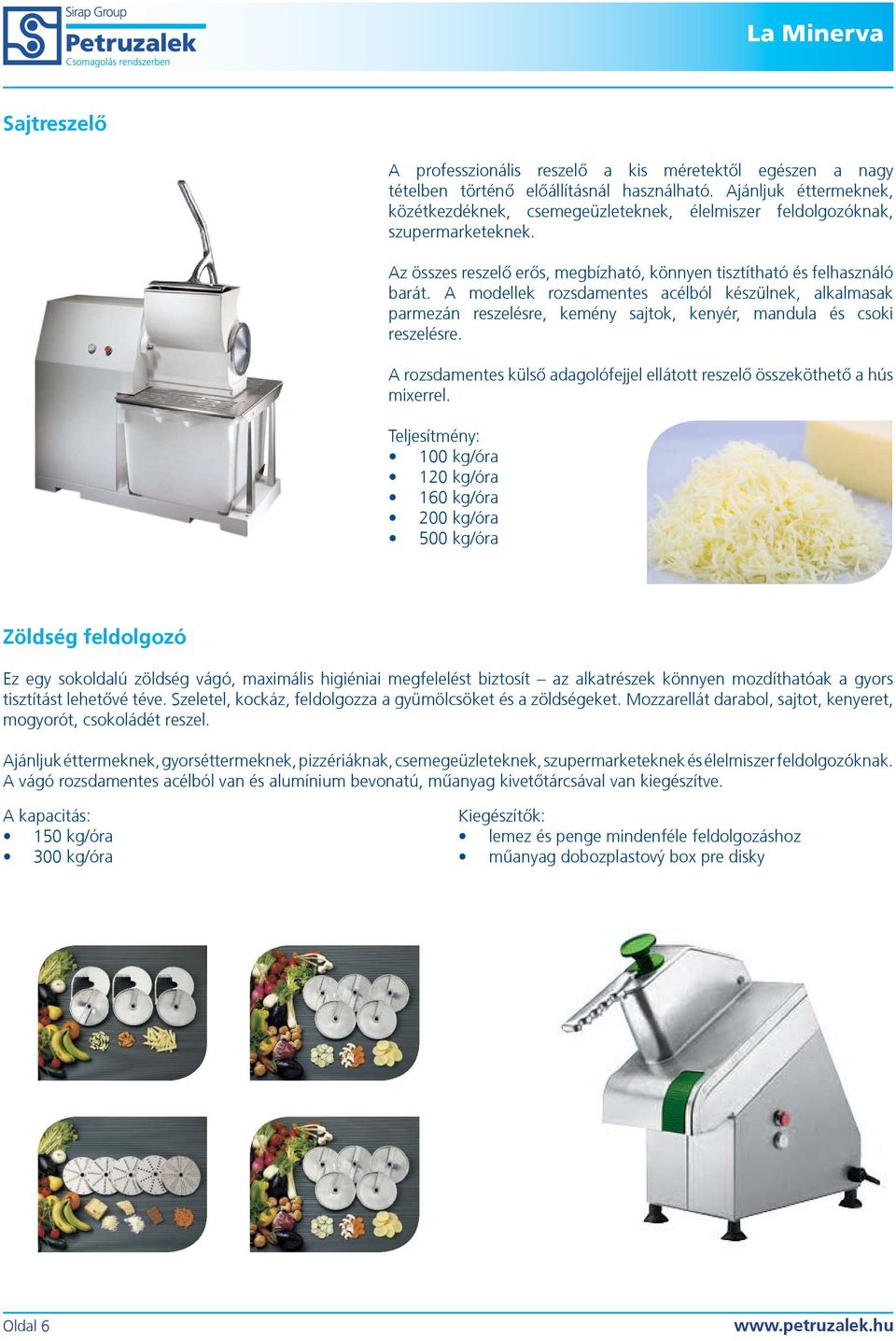 A modellek rozsdamentes acélból készülnek, alkalmasak parmezán reszelésre, kemény sajtok, kenyér, mandula és csoki reszelésre.