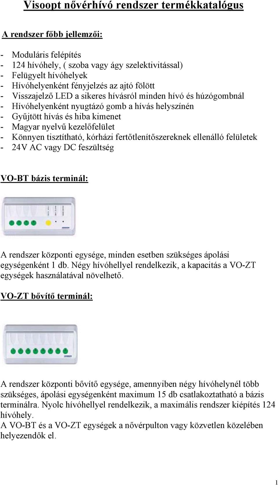 tisztítható, kórházi fertőtlenítőszereknek ellenálló felületek - 24V AC vagy DC feszültség VO-BT bázis terminál: A rendszer központi egysége, minden esetben szükséges ápolási egységenként 1 db.