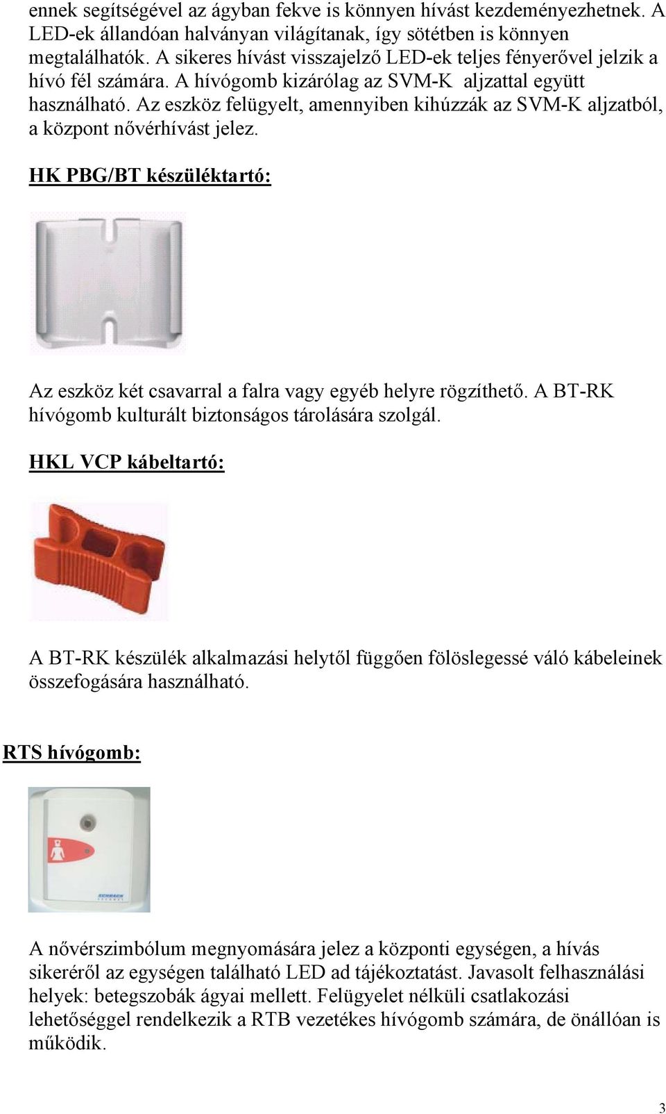 Az eszköz felügyelt, amennyiben kihúzzák az SVM-K aljzatból, a központ nővérhívást jelez. HK PBG/BT készüléktartó: Az eszköz két csavarral a falra vagy egyéb helyre rögzíthető.