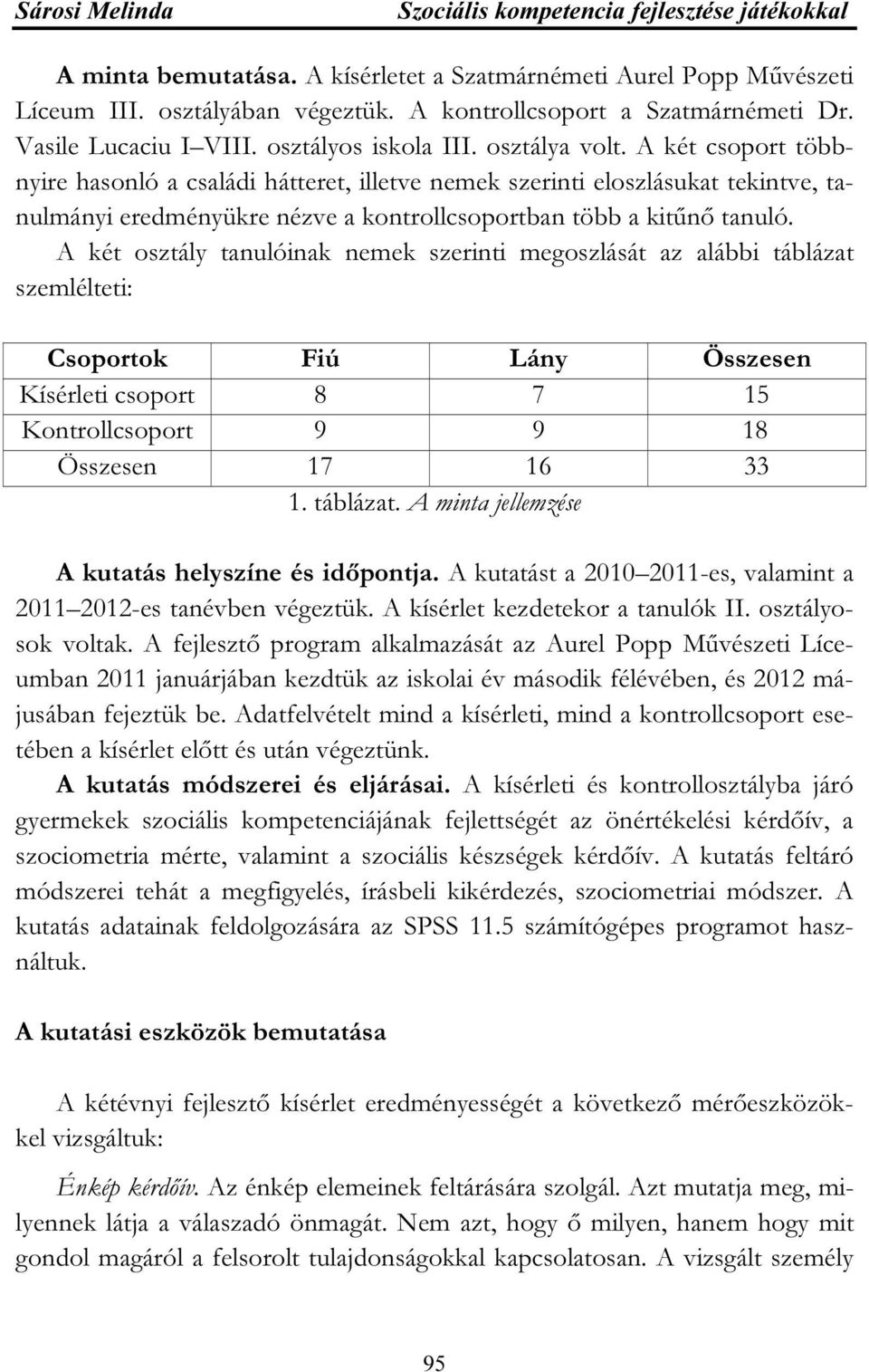 A két csoport többnyire hasonló a családi hátteret, illetve nemek szerinti eloszlásukat tekintve, tanulmányi eredményükre nézve a kontrollcsoportban több a kitűnő tanuló.