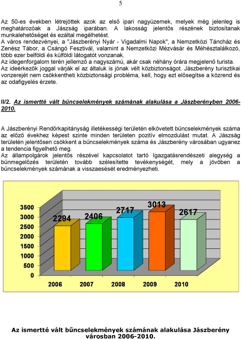 látgatót vnzanak. Az idegenfrgalm terén jellemző a nagyszámú, akár csak néhány órára megjelenő turista. Az ideérkezők jggal várják el az általuk is jónak vélt közbiztnságt.