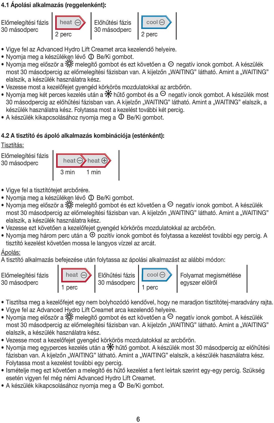 Amint a WAITING elalszik, a készülék használatra kész. Vezesse most a kezelőfejet gyengéd körkörös mozdulatokkal az arcbőrön.