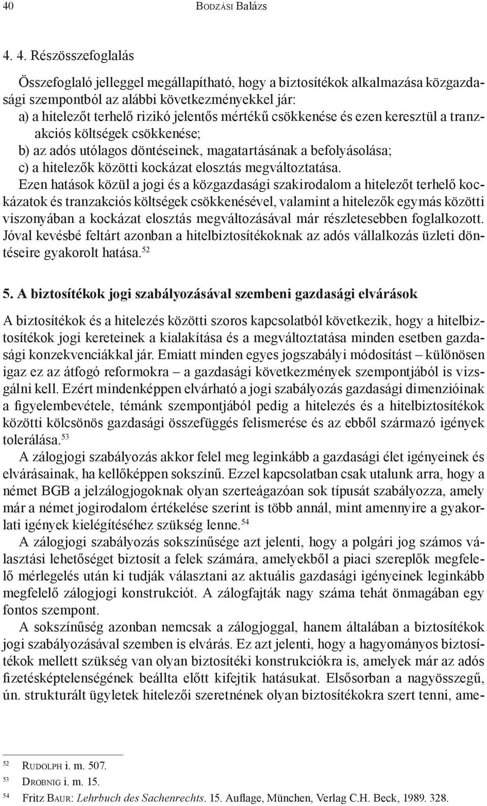 Ezen hatások közül a jogi és a közgazdasági szakirodalom a hitelezőt terhelő kockázatok és tranzakciós költségek csökkenésével, valamint a hitelezők egymás közötti viszonyában a kockázat elosztás