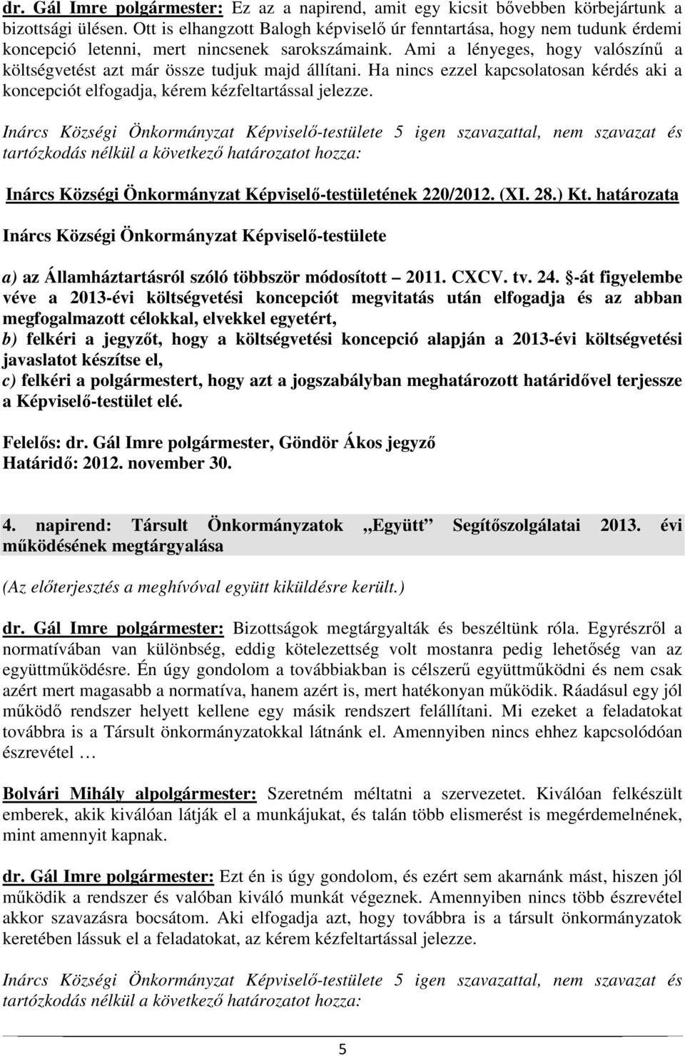 Ami a lényeges, hogy valószínű a költségvetést azt már össze tudjuk majd állítani. Ha nincs ezzel kapcsolatosan kérdés aki a koncepciót elfogadja, kérem kézfeltartással jelezze.