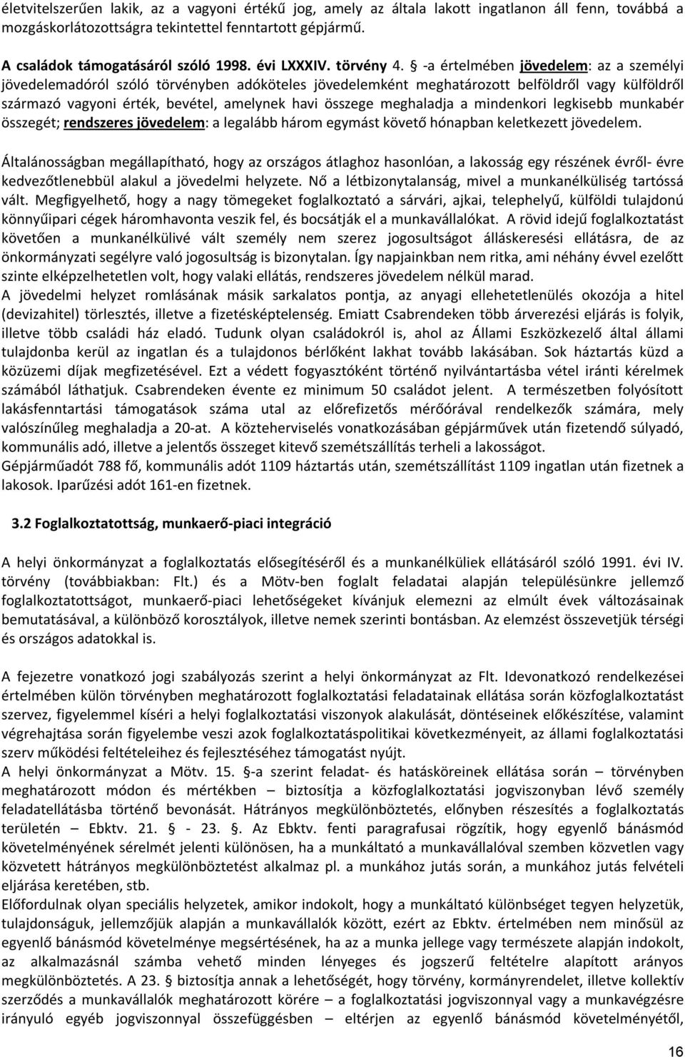 -a értelmében jövedelem: az a személyi jövedelemadóról szóló törvényben adóköteles jövedelemként meghatározott belföldről vagy külföldről származó vagyoni érték, bevétel, amelynek havi összege