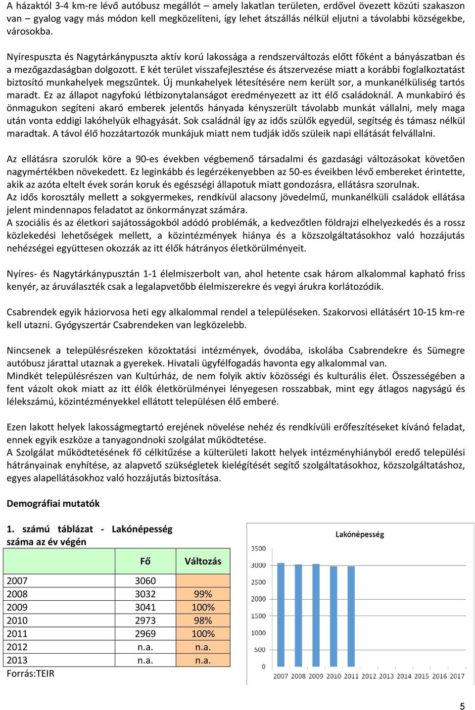 E két terület visszafejlesztése és átszervezése miatt a korábbi foglalkoztatást biztosító munkahelyek megszűntek. Új munkahelyek létesítésére nem került sor, a munkanélküliség tartós maradt.