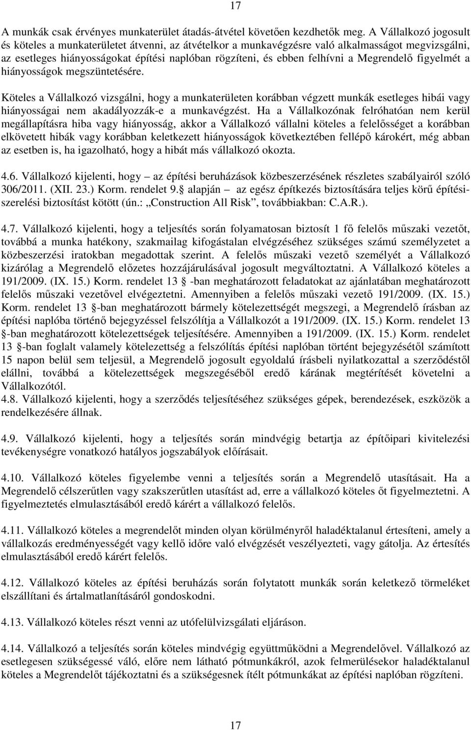 Megrendelő figyelmét a hiányosságok megszüntetésére. Köteles a Vállalkozó vizsgálni, hogy a munkaterületen korábban végzett munkák esetleges hibái vagy hiányosságai nem akadályozzák-e a munkavégzést.
