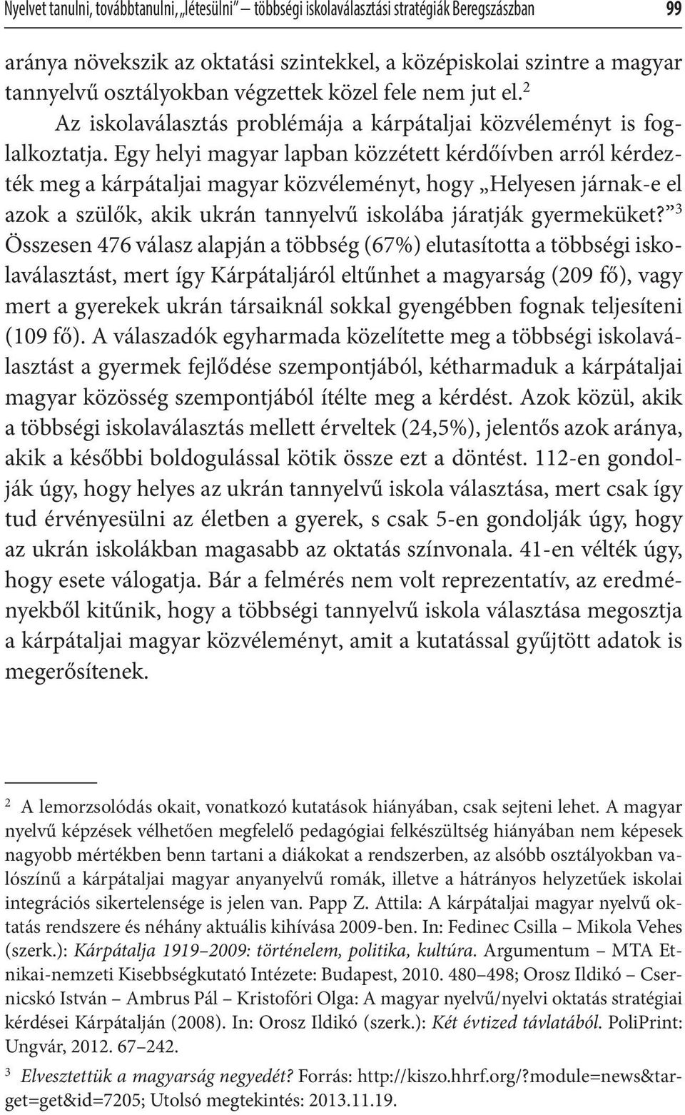 Egy helyi magyar lapban közzétett kérdőívben arról kérdezték meg a kárpátaljai magyar közvéleményt, hogy Helyesen járnak-e el azok a szülők, akik ukrán tannyelvű iskolába járatják gyermeküket?