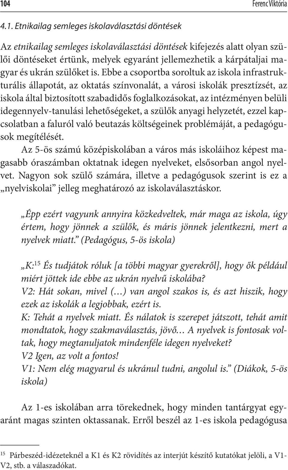 Ebbe a csoportba soroltuk az iskola infrastrukturális állapotát, az oktatás színvonalát, a városi iskolák presztízsét, az iskola által biztosított szabadidős foglalkozásokat, az intézményen belüli