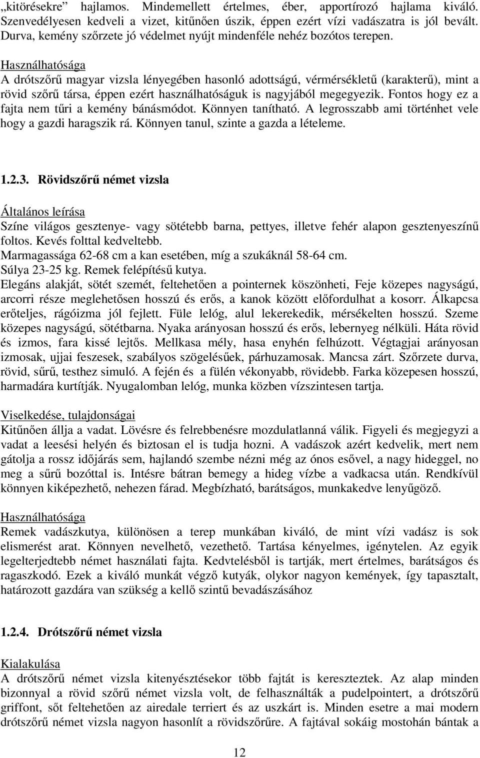 Használhatósága A drótszr magyar vizsla lényegében hasonló adottságú, vérmérséklet (karakter), mint a rövid szr társa, éppen ezért használhatóságuk is nagyjából megegyezik.