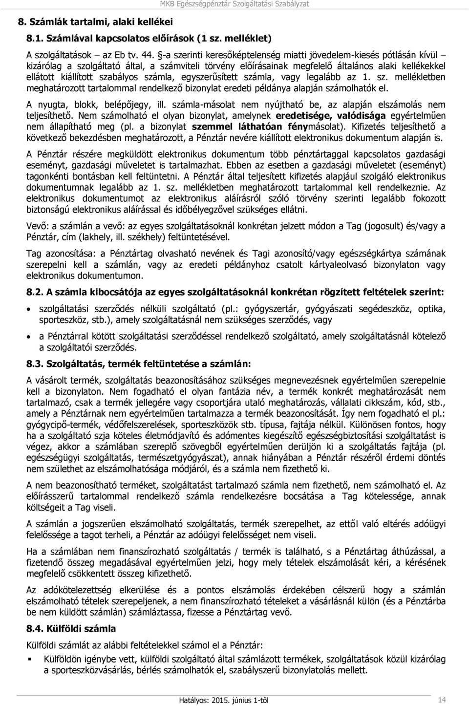 szabályos számla, egyszerűsített számla, vagy legalább az 1. sz. mellékletben meghatározott tartalommal rendelkező bizonylat eredeti példánya alapján számolhatók el. A nyugta, blokk, belépőjegy, ill.