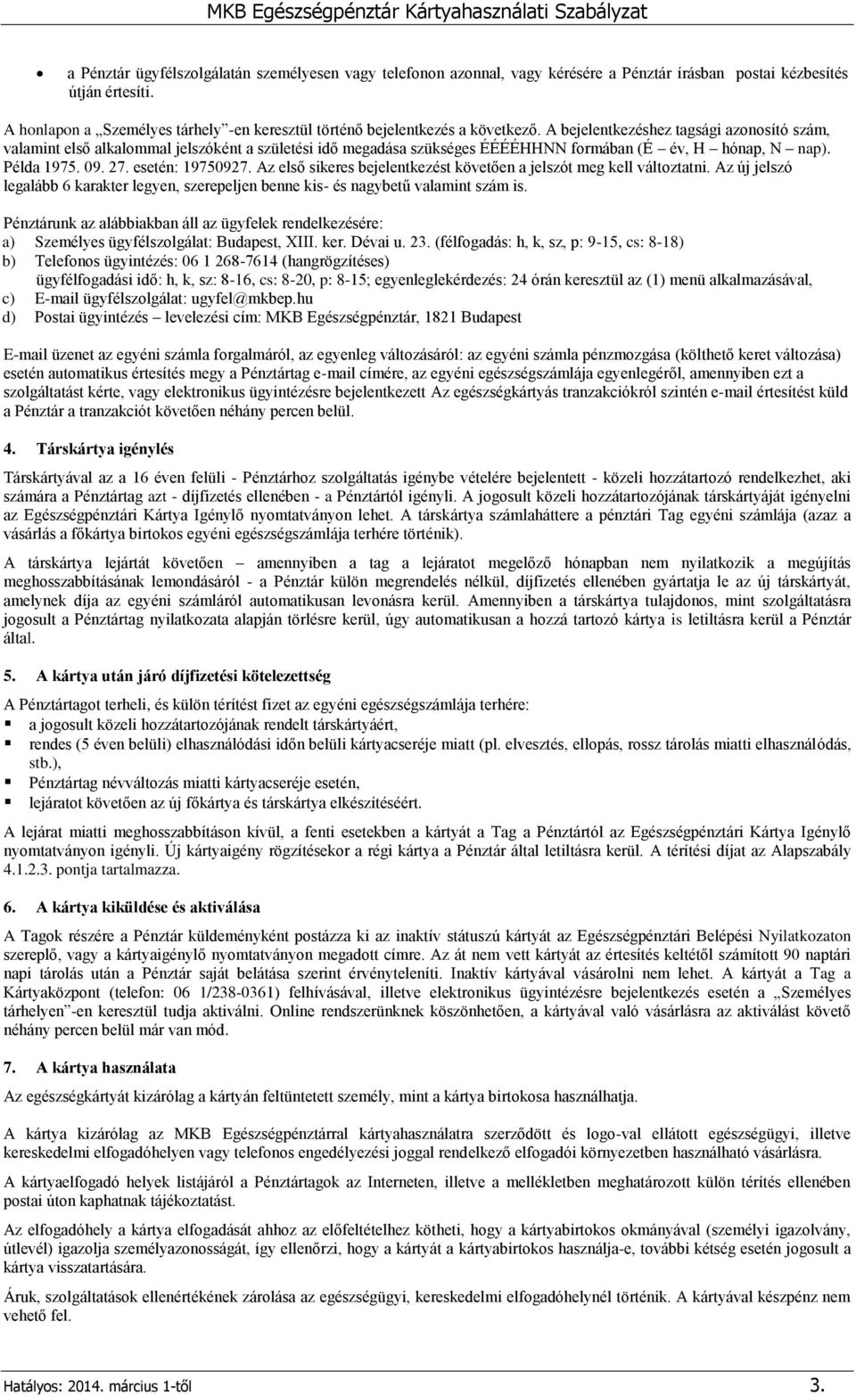 A bejelentkezéshez tagsági azonosító szám, valamint első alkalommal jelszóként a születési idő megadása szükséges ÉÉÉÉHHNN formában (É év, H hónap, N nap). Példa 1975. 09. 27. esetén: 19750927.