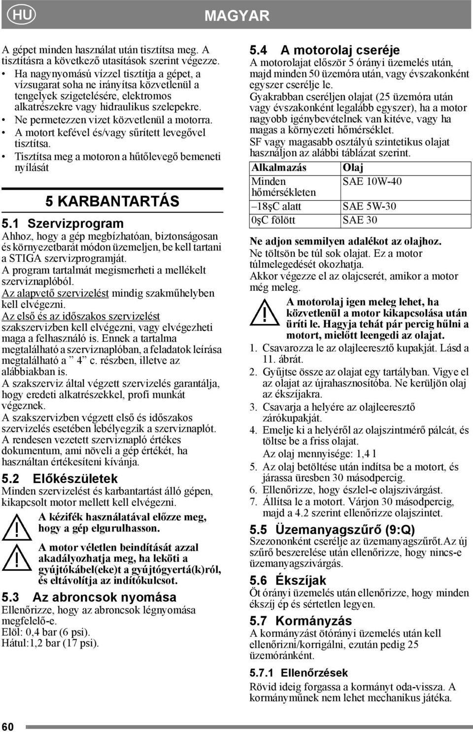 Ne permetezzen vizet közvetlenül a motorra. A motort kefével és/vagy sűrített levegővel tisztítsa. Tisztítsa meg a motoron a hűtőlevegő bemeneti nyílását 5 KARBANTARTÁS 5.