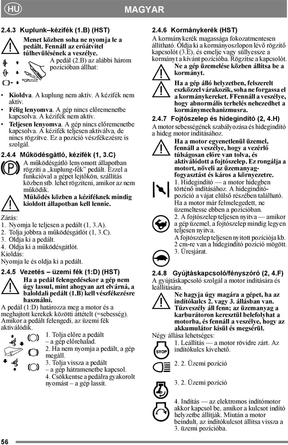Ez a pozíció vészfékezésre is szolgál. 2.4.4 Működésgátló, kézifék (1, 3.C) A működésgátló lenyomott állapotban rögzíti a kuplung-fék pedált. Ezzel a funkcióval a gépet lejtőkön, szállítás közben stb.