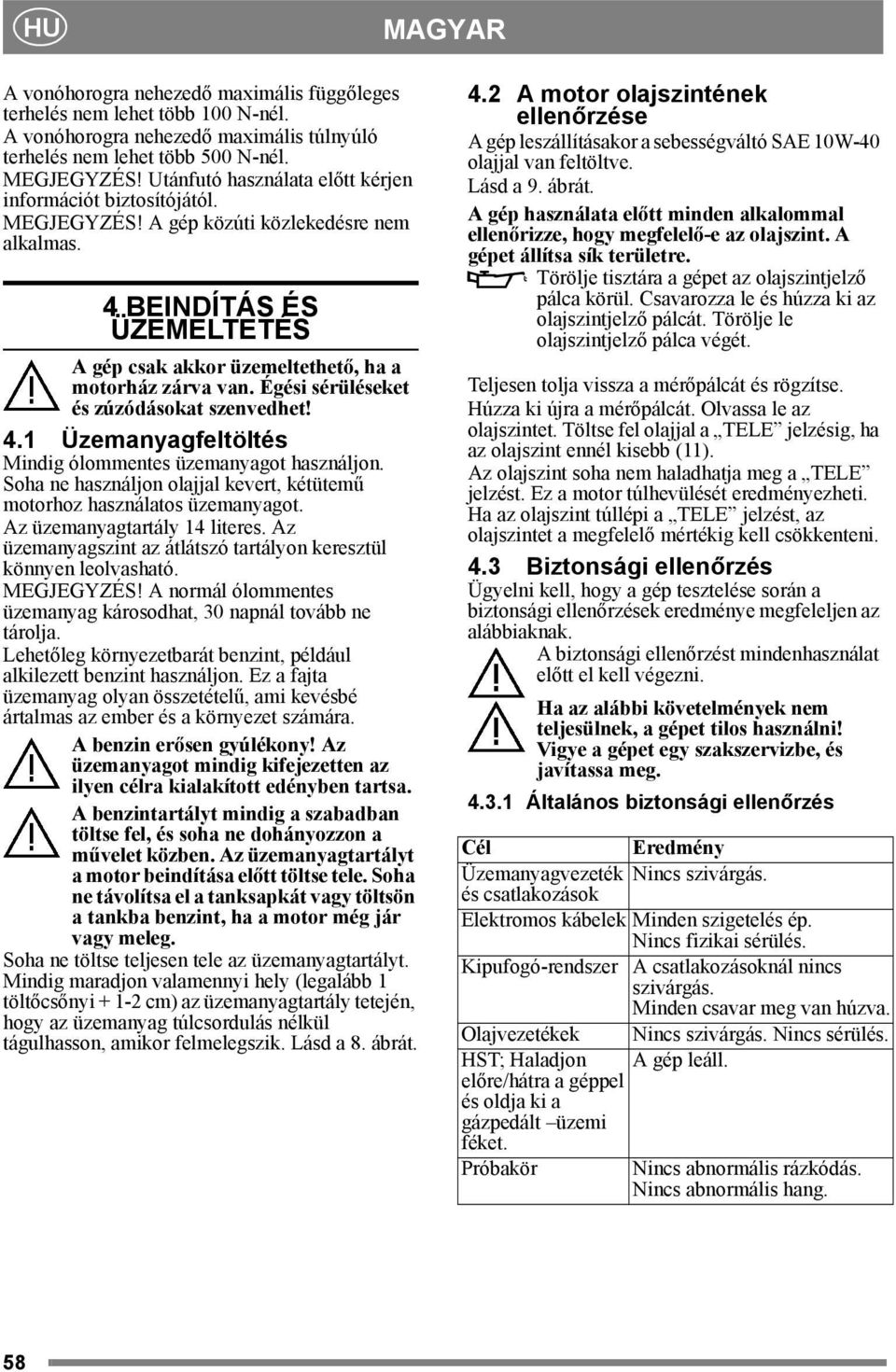 Égési sérüléseket és zúzódásokat szenvedhet! 4.1 Üzemanyagfeltöltés Mindig ólommentes üzemanyagot használjon. Soha ne használjon olajjal kevert, kétütemű motorhoz használatos üzemanyagot.