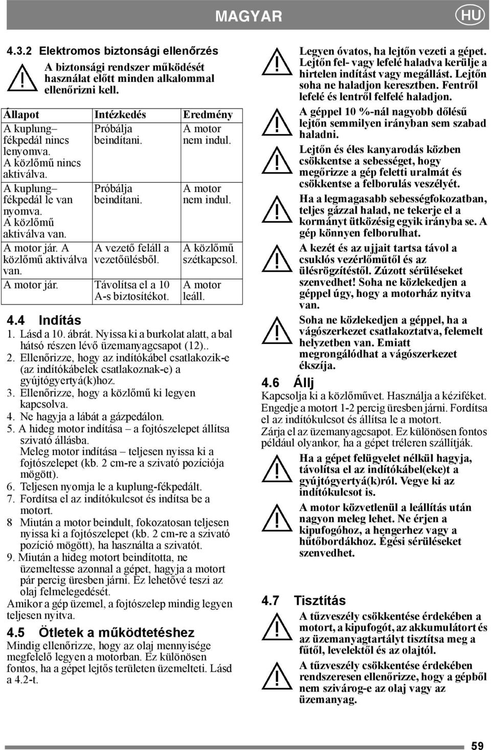 A A vezető feláll a közlőmű aktiválva vezetőülésből. van. A motor jár. Távolítsa el a 10 A-s biztosítékot. A motor nem indul. A közlőmű szétkapcsol. A motor leáll. 4.4 Indítás 1. Lásd a 10. ábrát.