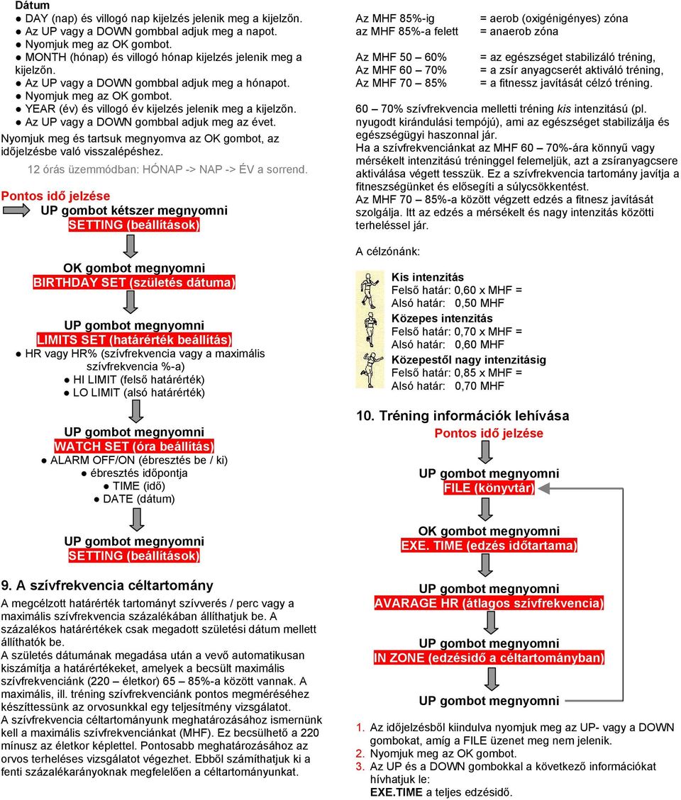 Nyomjuk meg és tartsuk megnyomva az OK gombot, az időjelzésbe való visszalépéshez. 12 órás üzemmódban: HÓNAP -> NAP -> ÉV a sorrend.