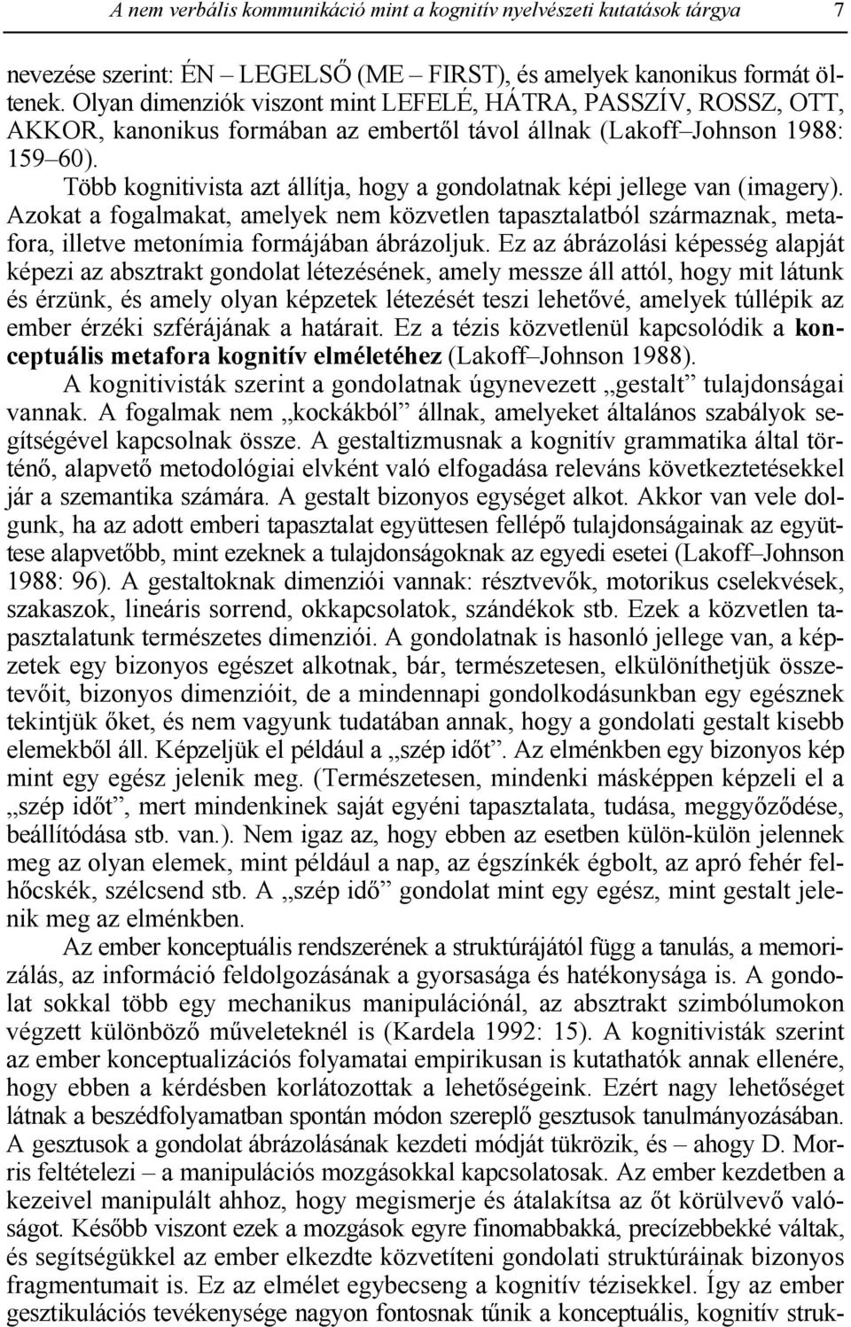 Több kognitivista azt állítja, hogy a gondolatnak képi jellege van (imagery). Azokat a fogalmakat, amelyek nem közvetlen tapasztalatból származnak, metafora, illetve metonímia formájában ábrázoljuk.
