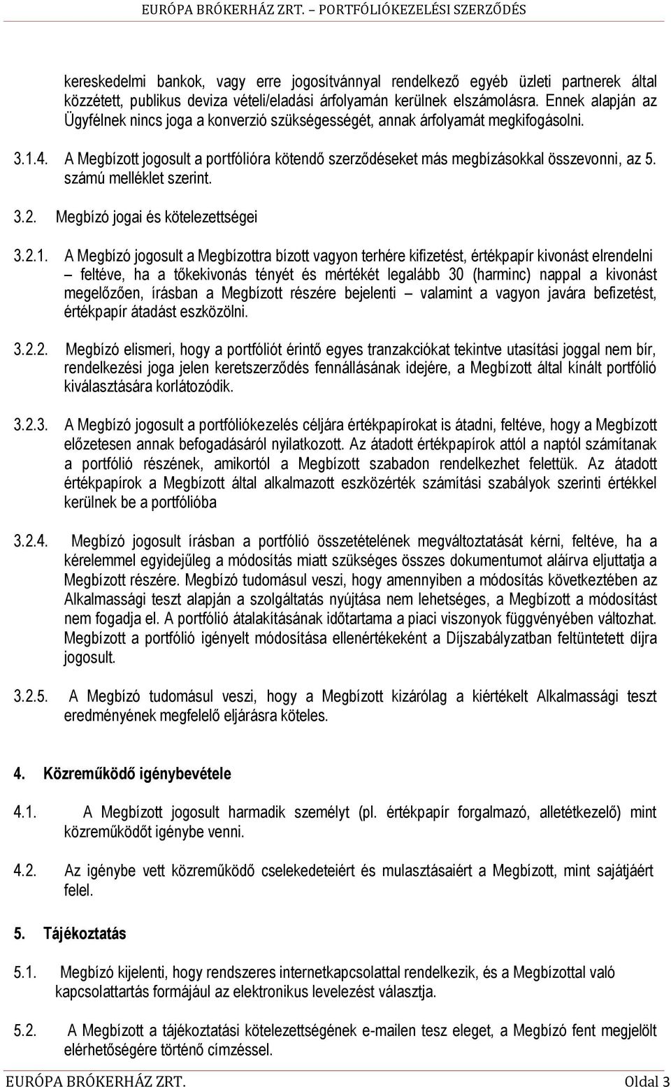Ennek alapján az Ügyfélnek nincs joga a konverzió szükségességét, annak árfolyamát megkifogásolni. 3.1.4. A Megbízott jogosult a portfólióra kötendő szerződéseket más megbízásokkal összevonni, az 5.